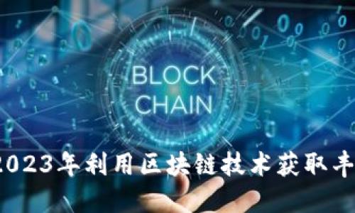 如何在2023年利用區(qū)塊鏈技術(shù)獲取豐厚利潤？