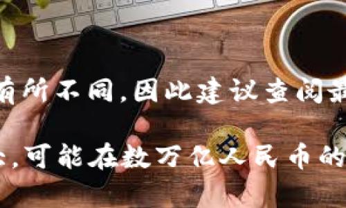 截至2023年10月，區(qū)塊鏈行業(yè)的總市值會隨著市場行情的變化而波動。具體的市值數(shù)字可能會有所不同，因此建議查閱最新的金融新聞、加密貨幣行情網(wǎng)站（例如CoinMarketCap或CoinGecko）以獲取最新的市值信息。

通常，區(qū)塊鏈和加密貨幣的總市值包括比特幣、以太坊及其他多種加密貨幣的市值，波動幅度較大，可能在數(shù)萬億人民幣的區(qū)間內(nèi)。如果您需要更具體的數(shù)據(jù)，請使用相關(guān)的金融工具或網(wǎng)站進(jìn)行實時查詢。