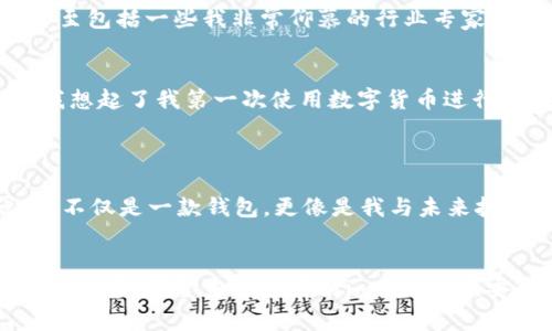 imToken錢包是一款廣受歡迎的數字資產管理工具，除了滿足基本的加密貨幣存儲和交易功能外，它也具備一系列先進的安全特性和用戶友好的設計，成為了許多用戶日常使用的選擇。

### imToken錢包標識

imToken錢包的標識是其品牌識別的重要組成部分，通常以其logo的形式展現。這個標識作為品牌的“面孔”，不僅僅是一個簡單的圖案，它承載著品牌的價值觀、愿景與文化。imToken的錢包標識通常是比較簡潔的設計，搭配柔和的顏色，讓人感到專業(yè)和信任。

### imToken的功能與特點

#### 多鏈支持
imToken錢包支持多種區(qū)塊鏈網絡，包括以太坊、比特幣等，這意味著用戶可以在一個平臺上管理多種數字資產。這種多鏈支持大大提高了用戶的便利性，尤其是對于那些持有多種幣種的投資者來說，能夠集中管理就是一大優(yōu)勢。

#### 安全性
imToken錢包非常注重安全性，采用了分層加密機制和助記詞備份功能。這些措施確保用戶的私鑰不會被泄露，最大限度地保護用戶的資產安全。記得我第一次使用imToken時，系統(tǒng)引導我設置助記詞，那時我心里想著：“這個過程好繁瑣，但我知道這是保護我的數字資產的關鍵?！?
#### 用戶友好的界面
用戶界面設計，用戶能夠很容易地找到他們需要的功能。我特別喜歡它的“資產”頁面，能夠清晰地查看不同幣種的市值和持倉情況。這個設計讓我想起了小時候玩游戲時，總是想著要有一個清晰的界面來顯示我的進度和成就。

#### 社區(qū)與支持
imToken背后有一個活躍的社區(qū)，用戶不僅可以在錢包內得到幫助，開發(fā)團隊也定期發(fā)布更新，增強其功能并解決可能存在的bug。參與社區(qū)討論時，我常常感受到一種歸屬感，這讓我想到了當初加入某個學校社團時的興奮。

#### 教育與資源
imToken還提供豐富的教育資源，幫助用戶更好地理解區(qū)塊鏈和加密貨幣的運作。我記得，當我第一次接觸區(qū)塊鏈時，對它的原理感到無比困惑，但通過這些資源，我逐漸掌握了基本知識，開始感受到這個世界的魅力。

### imToken在區(qū)塊鏈社區(qū)的地位

在區(qū)塊鏈領域，imToken錢包被視為值得信賴的工具，大量用戶的積極反饋使其在市場上擁有很高的聲譽。在我的個人經歷中，許多人推薦我使用這個錢包，甚至包括一些我非常仰慕的行業(yè)專家。

#### 用戶故事與體驗
許多用戶在討論imToken錢包時，會分享他們的故事。比如，一位用戶提到，在通過這個錢包進行小額交易時，他感受到了區(qū)塊鏈帶來的靈活性和便利性。這讓我想起了我第一次使用數字貨幣進行購買的興奮，那種感覺就像是解鎖了一個新世界。

### 對未來的展望

隨著區(qū)塊鏈技術的不斷發(fā)展，imToken錢包也在持續(xù)進步。新的功能和項目不斷涌現，比如與DeFi和NFT的結合，極大地豐富了用戶的選擇和體驗。對我來說，這不僅是一款錢包，更像是我與未來技術接軌的橋梁。

#### 結束語
在我看來，imToken錢包不僅僅是一個數字資產的存儲工具，它是一種數字生活方式的體現。每次操作，我都意識到自己在參與和探索一個日益復雜的數字經濟世界。希望未來能看到imToken在安全性、易用性和功能性上繼續(xù)創(chuàng)新，帶給用戶更多的驚喜與價值。在這個快速變化的世界里，有這樣的工具和社區(qū)為我們提供支持，真是一件令人振奮的事情。