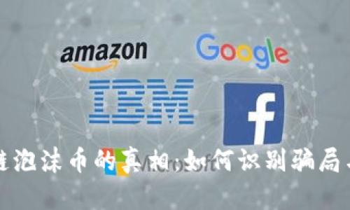 揭開區(qū)塊鏈泡沫幣的真相：如何識(shí)別騙局與保護(hù)投資