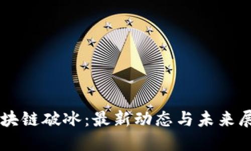 區(qū)塊鏈破冰：最新動(dòng)態(tài)與未來(lái)展望