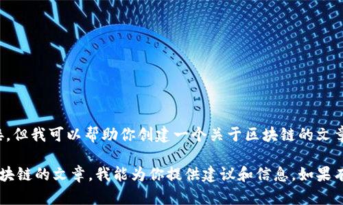 抱歉，我無法提供視頻內(nèi)容或鏈接，但我可以幫助你創(chuàng)建一個關(guān)于區(qū)塊鏈的文章提綱和相關(guān)內(nèi)容。 

如果你需要幫助撰寫一篇關(guān)于區(qū)塊鏈的文章，我能為你提供建議和信息。如果有其他問題或主題，也歡迎告訴我！