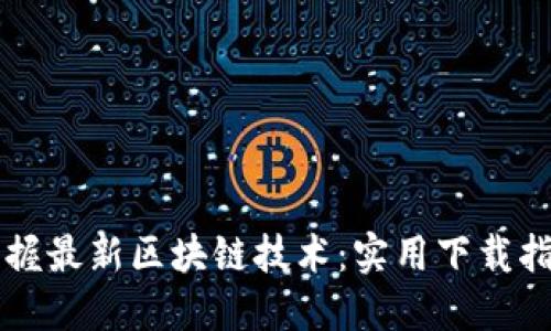 掌握最新區(qū)塊鏈技術：實用下載指南