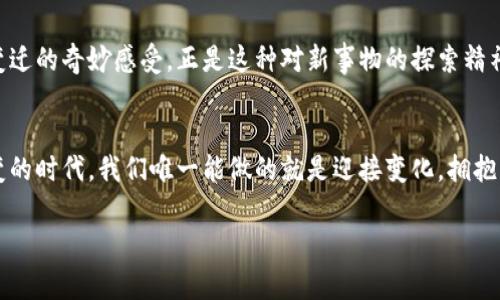  這個非常有趣，但是為了更好地吸引讀者，我會稍微調(diào)整一下，使其更加鮮明和具有實用價值。以下是我精心設(shè)計的和關(guān)鍵詞：

  探索巧克力幣區(qū)塊鏈：在線銀行的未來與投資機遇 / 
 guanjianci 區(qū)塊鏈, 在線銀行, 投資機會 /guanjianci 

引言
在當今高速發(fā)展的數(shù)字時代，區(qū)塊鏈技術(shù)正在以前所未有的速度改變我們的生活，尤其是在金融領(lǐng)域。對于許多人來說，在線銀行的崛起和隨之而來的虛擬貨幣的流行已成為一種全新的金融體驗。而巧克力幣作為一種新興的虛擬貨幣，無疑在其中扮演了重要的角色。我個人始終對這些新技術(shù)充滿好奇，因為我相信它們可以為我們帶來更加便利和高效的生活方式。記得我小時候還在幻想未來貨幣是否會在區(qū)塊鏈上交易，而如今這已經(jīng)成為現(xiàn)實。

巧克力幣區(qū)塊鏈的基本概念
巧克力幣是一種基于區(qū)塊鏈技術(shù)的虛擬貨幣，它的設(shè)計初衷是為了在互聯(lián)網(wǎng)時代創(chuàng)造一種更便捷、更安全的支付手段。區(qū)塊鏈作為其底層技術(shù)，確保每一筆交易的安全性和透明度。巧克力幣平臺通過去中心化的方式，消除了傳統(tǒng)銀行系統(tǒng)中可能存在的許多中介環(huán)節(jié)，這讓我想起小時候每次去銀行辦理業(yè)務(wù)時的繁瑣過程，就像在進行一場“人生的冒險”。如今，通過區(qū)塊鏈技術(shù)，我可以輕松掌握自己的資金，隨時隨地進行交易。

在線銀行的興起
隨著互聯(lián)網(wǎng)的普及，在線銀行已經(jīng)成為越來越多人的首選。無論是個人用戶還是中小企業(yè)，在線銀行的便利性都深得人心。就在前不久，我?guī)椭晃慌笥艳k理了在線銀行業(yè)務(wù)，相比于傳統(tǒng)銀行的等待時間，我們只花了幾分鐘的時間，就順利完成了所有步驟。這樣的便利讓我不禁感嘆，科技在改變我們生活的同時，也讓金融更加人性化。

巧克力幣與傳統(tǒng)銀行的對比
在與傳統(tǒng)銀行比較時，巧克力幣最大的優(yōu)勢在于其低交易費用和快速交易確認。而傳統(tǒng)銀行處理轉(zhuǎn)賬通常需要數(shù)小時甚至數(shù)天的時間，而巧克力幣的交易能在幾分鐘內(nèi)完成，這給人們提供了極大的便利。最近，我嘗試用巧克力幣進行一筆小額交易，發(fā)現(xiàn)整個過程流暢而安全，讓我倍感興奮。

投資巧克力幣的機會
我相信，巧克力幣不僅僅是一種支付手段，還是一種新的投資機會。隨著越來越多的人開始接受虛擬貨幣，巧克力幣的增值潛力顯而易見。站在目前的趨勢上，投資巧克力幣不再是一種冒險，而是一種明智的選擇。我的一位朋友在幾年前就開始投資虛擬貨幣，他的經(jīng)歷讓我對這一領(lǐng)域產(chǎn)生了濃厚的興趣。而如今，他賺取的收益讓我非常敬佩，同時也激勵我投身于這個充滿機會的世界。

如何參與巧克力幣的交易
參與巧克力幣的交易并不是一件復雜的事情。只需要注冊一個在線交易平臺，完成身份驗證后，就可以開始交易了。我第一次嘗試時，雖然心里有些忐忑，但隨著逐步了解操作流程，我的信心逐漸增強。很多人也有類似的經(jīng)歷，尤其是在技術(shù)不斷發(fā)展的今天，學習如何在區(qū)塊鏈世界中生存變得至關(guān)重要。

巧克力幣的未來展望
展望未來，巧克力幣的發(fā)展?jié)摿σ廊皇且粋€備受關(guān)注的話題。隨著區(qū)塊鏈技術(shù)的日益成熟，其在金融領(lǐng)域的應(yīng)用將更加廣泛。未來的在線銀行可能會將更多的區(qū)塊鏈技術(shù)融入其核心系統(tǒng)，巧克力幣也將越來越受到歡迎。我時常思考，當我將來回首今天的選擇時，會不會為投資巧克力幣而感到自豪？這不僅是一個快速發(fā)展的市場，也是一個充滿可能性的未來。

個人體驗與思考
回首過去，我發(fā)現(xiàn)自己對新技術(shù)總是充滿好奇。記得那時候看到各種關(guān)于區(qū)塊鏈和虛擬貨幣的文章，旋渦般的思想讓我對未來充滿期待。如今，當巧克力幣真正登上舞臺時，我的內(nèi)心卻充滿了跟隨時代變遷的奇妙感受。正是這種對新事物的探索精神，推動了我的成長和進步。未來，我期待與更多人一起探索這一領(lǐng)域，分享彼此的經(jīng)驗與見解。

結(jié)論
綜上所述，巧克力幣區(qū)塊鏈作為一種新興的在線銀行模式，不僅為我們提供了新的支付手段，也為我們打開了一扇投資機會的大門。我鼓勵每一個人都去了解這一技術(shù)，并積極參與其中。在這個瞬息萬變的時代，我們唯一能做的就是迎接變化，擁抱新生事物。我期待與大家在巧克力幣的未來旅程中共同成長，分享彼此的故事，創(chuàng)造更美好的明天。

以上是圍繞“巧克力幣區(qū)塊鏈網(wǎng)上銀行”的詳細介紹，希望能夠吸引到更多對這一領(lǐng)域感興趣的讀者。未來還有更多的可能等待我們?nèi)ヌ剿骱蛣?chuàng)造！