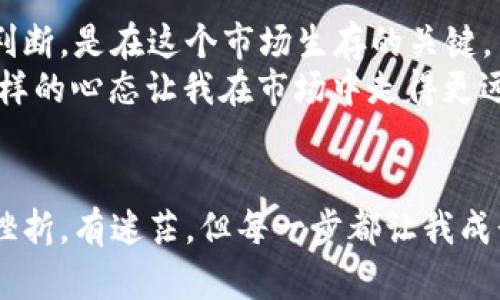 區(qū)塊鏈幣的投資攻略：新手如何進(jìn)入加密貨幣市場(chǎng)

區(qū)塊鏈, 加密貨幣, 投資/guanjianci

引言：我的加密貨幣之旅
在我年輕的時(shí)候，我對(duì)金融市場(chǎng)的復(fù)雜性感到十分迷茫。那時(shí)，我經(jīng)常會(huì)想，未來的貨幣是什么樣的？隨著加密貨幣的崛起，許多像我一樣的人開始探討這一全新的投資領(lǐng)域。區(qū)塊鏈幣不僅承載著科技的進(jìn)步，還有豐富的投資機(jī)會(huì)。本篇文章將為新手提供實(shí)用的投資攻略，幫助大家順利進(jìn)入?yún)^(qū)塊鏈幣市場(chǎng)。

第一步：了解區(qū)塊鏈和加密貨幣
要投資區(qū)塊鏈幣，首先需要了解什么是區(qū)塊鏈和加密貨幣。簡單來說，區(qū)塊鏈?zhǔn)且粋€(gè)去中心化的數(shù)據(jù)庫系統(tǒng)，可以記錄交易和資產(chǎn)的轉(zhuǎn)移，而加密貨幣則是區(qū)塊鏈技術(shù)的具體應(yīng)用。比特幣作為第一種也是最知名的加密貨幣，引領(lǐng)了這個(gè)市場(chǎng)的發(fā)展。
我個(gè)人的第一筆投資就是比特幣，在朋友的介紹下，我開始慢慢熟悉這個(gè)領(lǐng)域。在那時(shí)，了解到加密貨幣的背后技術(shù)令我著迷，同時(shí)也對(duì)投資的無限可能感到期待與好奇。

第二步：選擇合適的平臺(tái)進(jìn)行交易
在決定投資之前，選擇一個(gè)安全可靠的交易平臺(tái)是至關(guān)重要的。市面上有許多交易平臺(tái)，比如Coinbase、Binance和Huobi，這些平臺(tái)各具特點(diǎn)。你需要根據(jù)自身的需求，選擇手續(xù)費(fèi)合理、用戶體驗(yàn)良好的平臺(tái)。
在平臺(tái)選擇上，我當(dāng)時(shí)選擇了一個(gè)用戶評(píng)價(jià)較高的交易所，雖然注冊(cè)過程繁瑣，但最終我還是成功地完成了身份驗(yàn)證并可以正常交易。這種成就感真是無與倫比！

第三步：建立投資策略
在進(jìn)入加密貨幣市場(chǎng)后，建立一個(gè)詳盡的投資策略是非常重要的。你需要考慮以下因素：
ul
li投資目的：你是想長期持有還是短期交易？/li
li風(fēng)險(xiǎn)承受能力：你能夠承受多大的波動(dòng)？/li
li投資金額：你愿意投入多少錢？/li
/ul
我在投資初期，設(shè)定了一個(gè)小額投資的原則，避免因?yàn)槭袌?chǎng)波動(dòng)而影響我的情緒。當(dāng)我看到比特幣價(jià)格暴漲時(shí)，我學(xué)會(huì)了不盲目跟風(fēng)，保持冷靜。

第四步：學(xué)習(xí)市場(chǎng)分析
要在區(qū)塊鏈幣市場(chǎng)獲得成功，了解市場(chǎng)的動(dòng)態(tài)和趨勢(shì)極為重要。可以通過技術(shù)分析、基本面分析等方式來做出決策。技術(shù)分析主要依賴圖表和數(shù)據(jù)，而基本面分析則關(guān)注項(xiàng)目的背景、團(tuán)隊(duì)和市場(chǎng)狀況。
記得我在學(xué)習(xí)這些分析技巧時(shí)，常常夜以繼日地研究市場(chǎng)動(dòng)態(tài)，那段日子讓我深切體會(huì)到，信息就是力量。在那期間，我也加入了一些線上討論小組，與志同道合的朋友分享經(jīng)驗(yàn)。

第五步：注重安全性
區(qū)塊鏈幣的投資雖然充滿了機(jī)會(huì)，但也伴隨著風(fēng)險(xiǎn)。安全性是投資時(shí)不可忽視的環(huán)節(jié)，建議定期檢查賬戶安全，開啟雙重認(rèn)證，定期更換密碼。
在我剛?cè)胄袝r(shí)，由于賬戶安全設(shè)置不當(dāng)，我差點(diǎn)遭遇了資金丟失的危機(jī)。幸運(yùn)的是，我及時(shí)采取了措施，確保了資金的安全。從此之后，我更加重視安全性，確保每一筆投資都在可控的風(fēng)險(xiǎn)范圍內(nèi)。

第六步：合理分散投資
在加密貨幣市場(chǎng)中，不要把所有資金集中在一個(gè)幣種上，而是應(yīng)當(dāng)分散投資。選擇不同的加密貨幣，可以有效降低風(fēng)險(xiǎn)。
從個(gè)人經(jīng)歷來說，我一開始只投資比特幣，但后來意識(shí)到以太坊、萊特幣等其他數(shù)字貨幣也有大量的商機(jī)。在我的投資組合中，不同幣種之間的抗風(fēng)險(xiǎn)能力相互補(bǔ)充，讓我更安心。

第七步：保持學(xué)習(xí)和更新
加密貨幣市場(chǎng)瞬息萬變，持續(xù)學(xué)習(xí)是必須的?？梢酝ㄟ^訂閱相關(guān)的新聞網(wǎng)站、參加線上線下的研討會(huì)來更新自己的知識(shí)。
每次聽到新的技術(shù)或概念，我都興致盎然，像小時(shí)候在課堂上發(fā)現(xiàn)新知識(shí)那樣激動(dòng)。同時(shí)，隨著我對(duì)市場(chǎng)認(rèn)識(shí)的加深，也幫助我在投資中更加理性。

第八步：心理準(zhǔn)備與情緒管理
最后一點(diǎn)也許是最重要的，心理準(zhǔn)備與情緒管理。加密貨幣市場(chǎng)波動(dòng)劇烈，價(jià)格波動(dòng)可能會(huì)讓你心情起伏不定。學(xué)會(huì)控制情緒、保持理性判斷，是在這個(gè)市場(chǎng)生存的關(guān)鍵。
我常常在夜深人靜時(shí)反思，投資不僅是金錢的較量，更是心理的博弈。逐漸地，我學(xué)會(huì)了“隨遇而安”，不再因?yàn)槎唐诘牟▌?dòng)而心急如焚。這樣的心態(tài)讓我在市場(chǎng)中走得更遠(yuǎn)。

結(jié)語：探索的旅程
進(jìn)入?yún)^(qū)塊鏈幣的投資之旅，就像打開了一扇通往新世界的大門。在這條路上，我不僅收獲了財(cái)富，更重要的是收獲了知識(shí)與信心。雖然有挫折，有迷茫，但每一步都讓我成長。希望通過這篇文章，能夠幫助新手們更好地踏上投資之旅，走出屬于自己的成功之路。