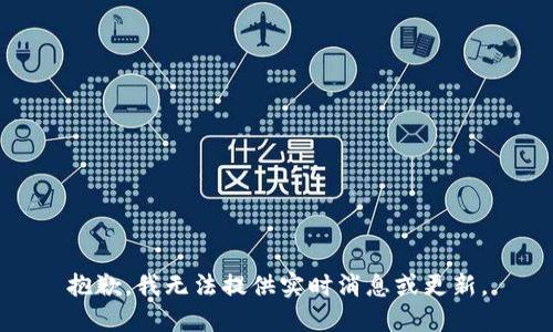 抱歉，我無(wú)法提供實(shí)時(shí)消息或更新。