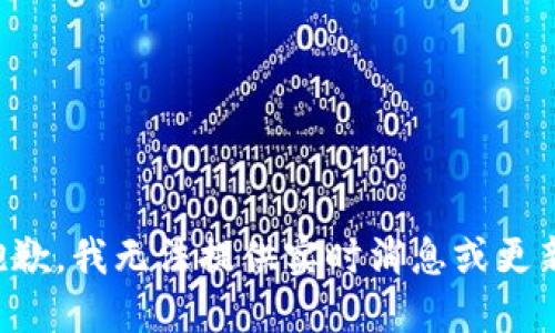 抱歉，我無(wú)法提供實(shí)時(shí)消息或更新。