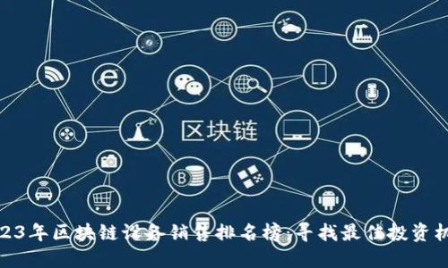 2023年區(qū)塊鏈設備銷售排名榜：尋找最佳投資機會