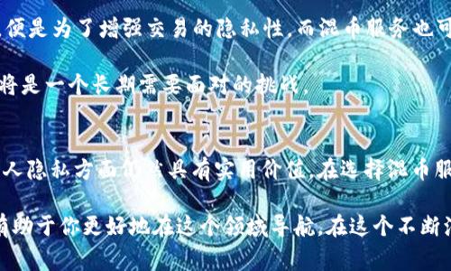 區(qū)塊鏈混幣服務是指通過特定技術和流程，將用戶的加密貨幣（如比特幣、以太坊等）進行混合和重組，以達到增加交易隱私的目的。這類服務通常被稱為“混幣器”或“洗幣服務”，其主要作用在于提高用戶的匿名性，避免追蹤和監(jiān)控。

通過混幣服務，用戶可以將多個小額交易的加密貨幣匯聚在一起，然后經過復雜的算法重新分配，從而使得原始資金來源變得不易識別。這對于那些希望保護其交易隱私的用戶尤為重要。在一些情況下，尤其是在涉及到大量資金或敏感交易的場合，混幣服務能有效降低用戶被追蹤的風險。

混幣服務的工作原理
混幣服務通過將用戶的加密貨幣與其他用戶的加密貨幣結合在一起，進行分散化處理。一般來說，整個過程可以分為以下幾個步驟：

1. **資金匯集**：用戶將其資金發(fā)送到混幣服務的地址。
2. **混合處理**：混幣服務會把這些資金與其他用戶的資金進行“混合”，在此過程里，原來的資金流向被隱匿，形成新的地址和新的交易。
3. **資金分發(fā)**：最終，資金會被分配到多個新的地址，用戶可以從這些新地址提取資金。

混幣服務的實用價值
對于那些需要隱私保護的人來說，混幣服務提供了一種有效的方法來保護他們的資金和交易活動。以下是混幣服務的幾個主要優(yōu)點：

1. **保護隱私**：用戶的交易記錄難以被追蹤，保護了個人隱私。
2. **防止資金跟蹤**：尤其是當資金涉及到法律或道德爭議時，混幣服務能有效防止資金來源被追蹤。
3. **提高安全性**：通過隨機化用戶的交易，混幣服務提高了交易安全性，降低了黑客攻擊的可能性。

我個人的經歷與看法
說到個性化的經歷，我記得在大學期間，曾經對加密貨幣非常感興趣。那時，我有一個好朋友，他對比特幣的隱私保護展開過深入的討論。他常常提到混幣服務，認為它是確保個人財產安全的一個重要方法。雖然那時候我對這方面并沒有太多深入的了解，但他對隱私保護的執(zhí)著讓我印象深刻。

混幣服務的爭議性
盡管混幣服務具有隱私保護的優(yōu)點，但它們也伴隨著一些爭議。因為很多人認為，混幣服務可能被用于洗錢或其他非法活動。這就導致了法律監(jiān)管的復雜性。在不同的國家和地區(qū)，對于混幣服務的態(tài)度也各不相同，一些國家甚至禁止了這類服務的使用。

1. **法律風險**：用戶使用混幣服務可能面臨法律風險，尤其是在法律較為嚴格的國家。
2. **服務可信度**：并非所有的混幣服務都是安全的，一些服務可能是詐騙或不可信的，因此用戶需要認真選擇。
3. **黑市交易**：混幣服務在一定程度上助長了黑市交易，增加了監(jiān)管機構的壓力。

如何選擇可靠的混幣服務
在考慮使用混幣服務時，用戶應保持謹慎。選擇可靠的混幣服務需要注意以下幾點：

1. **服務聲譽**：研究用戶反饋，查看服務的聲譽和可靠性。
2. **透明性**：選擇那些透明度高的服務提供者，他們應該清楚地說明混合過程和費用。
3. **安全性**：確保服務有良好的安全措施，保護用戶的資金和信息。

未來的趨勢
隨著區(qū)塊鏈技術的不斷發(fā)展，混幣服務的形式和功能也將不斷演進。隱私幣的出現(xiàn)，例如門羅幣（Monero）和達世幣（Dash），便是為了增強交易的隱私性。而混幣服務也可能與這些隱私幣進行融合，提高用戶的匿名性。

在未來，隨著人們對隱私的重視程度上升，混幣服務可能會變得更加普遍。然而，如何在保護隱私與遵循法律之間找到平衡，將是一個長期需要面對的挑戰(zhàn)。

總結
區(qū)塊鏈混幣服務作為一種保護隱私的工具，提供了金融交易中所需的匿名性和安全性。雖然它的使用存在爭議，但在保護個人隱私方面仍然具有實用價值。在選擇混幣服務時，用戶應謹慎考慮其合法性和可靠性。未來，隨著技術的進步和社交觀念的變化，混幣服務的作用和形式也將不斷發(fā)展。

總之，無論你是一位加密貨幣投資者，還是對區(qū)塊鏈技術充滿興趣的普通用戶，了解混幣服務及其背后的原理、優(yōu)缺點都將有助于你更好地在這個領域導航。在這個不斷演變的數(shù)字時代，掌握有關加密貨幣的知識無疑會給你帶來更大的安全感和自信。