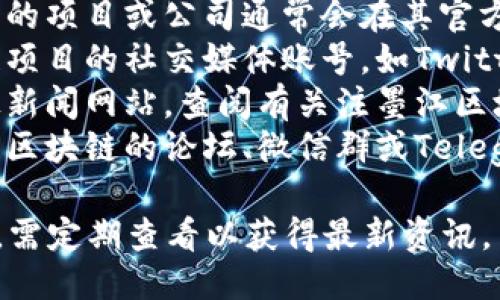 關(guān)于墨江區(qū)塊鏈的最新消息，您可以通過以下渠道獲取相關(guān)信息：

1. **官方網(wǎng)站**：墨江區(qū)塊鏈相關(guān)的項(xiàng)目或公司通常會(huì)在其官方網(wǎng)站上發(fā)布最新動(dòng)態(tài)。
2. **社交媒體**：關(guān)注墨江區(qū)塊鏈項(xiàng)目的社交媒體賬號(hào)，如Twitter、LinkedIn等，以獲取即時(shí)更新。
3. **新聞報(bào)道**：通過金融及科技新聞網(wǎng)站，查閱有關(guān)注墨江區(qū)塊鏈的報(bào)道。
4. **區(qū)塊鏈社區(qū)**：加入有關(guān)墨江區(qū)塊鏈的論壇、微信群或Telegram群，積極參與討論。

請注意，區(qū)塊鏈行業(yè)信息變化迅速，需定期查看以獲得最新資訊。