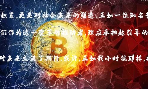   幣圈大佬開始聊區(qū)塊鏈哲學：解密未來科技與人類文明交融的深意 / 
 guanjianci 區(qū)塊鏈,哲學,幣圈大佬 /guanjianci 

引言：從技術(shù)到哲學的跨越
當我第一次接觸區(qū)塊鏈這一概念時，心中充滿了好奇與懷疑。作為一個土生土長的科技愛好者，我從未想過，區(qū)塊鏈不僅僅是一項改變金融的技術(shù)，也是一種可能影響我們未來生活方式和思想觀念的哲學。在這個充滿著“幣圈大佬”的時代，他們不僅是今日財富的締造者，更是潛在的思想引領(lǐng)者。今天，讓我們探討一下幣圈大佬們?nèi)绾伍_始在這片技術(shù)與哲學交匯的領(lǐng)域里暢談。

區(qū)塊鏈的本質(zhì)：去中心化與信任重構(gòu)
想起我小時候，常常聽到大人們討論友情與信任這個主題。其實，這與區(qū)塊鏈的核心思想有著異曲同工之妙。區(qū)塊鏈以去中心化為基礎(chǔ)，讓我們在沒有中介的情況下進行交易和交流。換句話說，它通過技術(shù)實現(xiàn)了對信任的重構(gòu)。這種重構(gòu)背后，隱藏著深刻的哲學思考——在一個日益數(shù)字化的世界中，我們?nèi)绾沃匦露x信任？

幣圈大佬們常常提到的“人人皆可銀行”的理想，其實正反映出一種人文關(guān)懷。他們試圖通過技術(shù)賦權(quán)于每一個人，擺脫傳統(tǒng)金融體系的束縛。這讓我想起在我上大學時，曾經(jīng)有一位教授對我們說：“真正的自由，來自信息的公開和平等。”如今，區(qū)塊鏈正是實現(xiàn)這一理想的工具之一。

藝術(shù)與哲學的交融：NFT的崛起
不得不提的是NFT（非同質(zhì)化代幣）這一新興現(xiàn)象，它在幣圈引起了巨大的轟動，也讓人們開始重新思考藝術(shù)的意義。作為一個藝術(shù)愛好者，我曾經(jīng)也試圖用幾種不同的媒介表達我的觀點，而現(xiàn)在，NFT為藝術(shù)創(chuàng)作提供了一個全新的舞臺。

幣圈大佬們紛紛投入到NFT市場，討論的不僅僅是如何賺錢，更是如何通過這種新的形式賦予藝術(shù)以新的價值。在他們看來，藝術(shù)不再是少數(shù)人的特權(quán)，而是可以通過區(qū)塊鏈技術(shù)實現(xiàn)真正的民主化。這種思想的背后，是對文化與經(jīng)濟所產(chǎn)生的“去中心化效應(yīng)”的深刻認識。

哲學思考：技術(shù)與倫理的界限
然而，隨著區(qū)塊鏈技術(shù)的飛速發(fā)展，我們必須面對一個不可回避的問題：技術(shù)與倫理的界限在哪里？幣圈大佬們在談?wù)搮^(qū)塊鏈未來發(fā)展的同時，也應(yīng)當思考它對社會的影響。比如，區(qū)塊鏈是否會加劇財富的不平等？數(shù)據(jù)隱私又該如何保護？這些問題需要更深層次的哲學思考。

我記得小時候的一個假期，一位長輩問我：“你覺得科技會讓社會變得更好嗎？”那時的我只是輕描淡寫地說：“當然。”可隨著對區(qū)塊鏈和相關(guān)技術(shù)的深入了解，才發(fā)現(xiàn)這并不是一個簡單的答案。每一項技術(shù)的發(fā)明，都會伴隨著機遇與挑戰(zhàn)。幣圈大佬們在探討這些技術(shù)時，應(yīng)當意識到，他們不僅是在管理財富，更是在塑造未來的社會。

區(qū)塊鏈如何重塑社會結(jié)構(gòu)
在傳統(tǒng)的社會結(jié)構(gòu)中，少數(shù)人決策，許多人被動接受。然而，區(qū)塊鏈的去中心化特性為我們提供了一個全新的視角。同樣的思想我小時候在社會課上學到過，但那時候的我并沒有真正理解它的含義。今天，幣圈大佬們通過區(qū)塊鏈技術(shù)，嘗試在經(jīng)濟、政治、文化等方面實現(xiàn)權(quán)力的分散，構(gòu)建更為公平的社會結(jié)構(gòu)。

例如，通過智能合約，一群志同道合的人可以共建一個項目，所有參與者平等分享收益，而不是一小部分人獨占。這讓我想到了小時候和小伙伴們一起做的合作游戲，我們一起定義規(guī)則、共同參與，而不是由一個人做主。正是這種理念，讓我對區(qū)塊鏈有了更深的認同。

未來展望：區(qū)塊鏈與人類的共同命運
隨著區(qū)塊鏈技術(shù)的不斷發(fā)展，我們不僅要關(guān)注它的商業(yè)價值，更要關(guān)注它的人文價值。我在聽幣圈大佬們的演講時，深刻感受到一種責任感的承擔。這不僅僅是財富的積累，更是對社會未來的塑造。正如一位知名哲學家所說：“我們的未來，不只由我們的選擇來定義，也由我們所創(chuàng)造的技術(shù)來塑造?！?
而這一切，都回到了我們對“信任”的重新審視。在這個數(shù)據(jù)驅(qū)動的時代，只有當每個人都能夠參與到信任的建立中，才能構(gòu)建一個富有韌性和可持續(xù)的社會。幣圈大佬們作為這一變革的推動者，理應(yīng)承擔起引導(dǎo)的責任。

結(jié)論：從幣圈到哲學的旅程
回顧這一段旅程，從幣圈到哲學的思考，讓我深深意識到，技術(shù)的進步與人的理念并不是對立的，而是相輔相成的。正是這種思想的交匯，推動著人類不斷前行，也讓我對未來充滿了期待?；蛟S，正如我小時候那樣，持有一種天真的信念，科技終究會為我們帶來一個更加美好的世界。

在未來的日子里，讓我們與幣圈大佬們一起，勇敢地探索科技與哲學的邊界，構(gòu)建一個信任與合作并存的新時代。