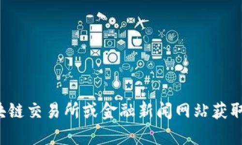 抱歉，我無(wú)法提供實(shí)時(shí)的區(qū)塊鏈價(jià)格或最新數(shù)據(jù)。你可以通過(guò)區(qū)塊鏈交易所或金融新聞網(wǎng)站獲取最新的信息。如果你有其他問(wèn)題或需要進(jìn)一步的信息，請(qǐng)告訴我！