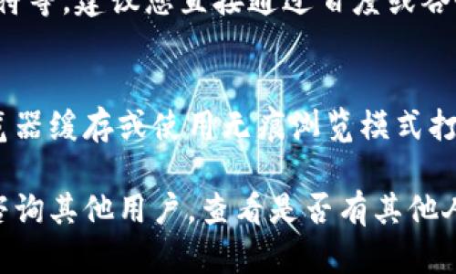 如果您發(fā)現(xiàn)imToken官網(wǎng)無法打開，可能會有多種原因。以下是一些可能的解釋和解決方案：

### 1. 網(wǎng)絡(luò)問題
首先，您需要檢查自己的網(wǎng)絡(luò)連接。確保您的設(shè)備可以訪問互聯(lián)網(wǎng)，并嘗試訪問其他網(wǎng)站。如果其他網(wǎng)站也打不開，可能是您的網(wǎng)絡(luò)存在問題。

### 2. 官網(wǎng)維護(hù)或更新
有時(shí)候，官網(wǎng)可能會因?yàn)榫S護(hù)或更新而暫時(shí)無法訪問。您可以稍后再嘗試打開官方網(wǎng)站，或者通過官方社交媒體渠道了解相關(guān)信息。

### 3. 防火墻或安全軟件
某些防火墻或安全軟件可能會阻止您訪問特定的網(wǎng)站。您可以暫時(shí)禁用這些軟件，看看是否可以正常訪問官網(wǎng)。

### 4. 網(wǎng)址輸入錯(cuò)誤
請確保您輸入的網(wǎng)址是正確的，常見的錯(cuò)誤包括拼寫錯(cuò)誤、遺漏部分字符等。建議您直接通過百度或谷歌搜索“imToken官網(wǎng)”，確保進(jìn)入的是正確的鏈接。

### 5. 瀏覽器緩存問題
有時(shí)候?yàn)g覽器緩存可能會導(dǎo)致網(wǎng)頁無法正常加載。您可以嘗試清除瀏覽器緩存或使用無痕瀏覽模式打開官網(wǎng)。

如果上述方法都無法解決問題，您可以考慮通過社交媒體或相關(guān)社區(qū)咨詢其他用戶，查看是否有其他人也遇到類似的問題。希望這些建議能夠幫助您順利訪問imToken官網(wǎng)！