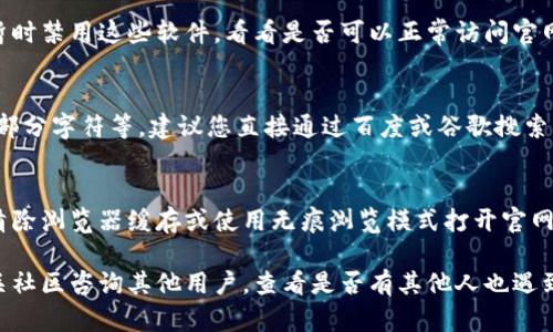 如果您發(fā)現(xiàn)imToken官網(wǎng)無法打開，可能會有多種原因。以下是一些可能的解釋和解決方案：

### 1. 網(wǎng)絡(luò)問題
首先，您需要檢查自己的網(wǎng)絡(luò)連接。確保您的設(shè)備可以訪問互聯(lián)網(wǎng)，并嘗試訪問其他網(wǎng)站。如果其他網(wǎng)站也打不開，可能是您的網(wǎng)絡(luò)存在問題。

### 2. 官網(wǎng)維護(hù)或更新
有時(shí)候，官網(wǎng)可能會因?yàn)榫S護(hù)或更新而暫時(shí)無法訪問。您可以稍后再嘗試打開官方網(wǎng)站，或者通過官方社交媒體渠道了解相關(guān)信息。

### 3. 防火墻或安全軟件
某些防火墻或安全軟件可能會阻止您訪問特定的網(wǎng)站。您可以暫時(shí)禁用這些軟件，看看是否可以正常訪問官網(wǎng)。

### 4. 網(wǎng)址輸入錯(cuò)誤
請確保您輸入的網(wǎng)址是正確的，常見的錯(cuò)誤包括拼寫錯(cuò)誤、遺漏部分字符等。建議您直接通過百度或谷歌搜索“imToken官網(wǎng)”，確保進(jìn)入的是正確的鏈接。

### 5. 瀏覽器緩存問題
有時(shí)候?yàn)g覽器緩存可能會導(dǎo)致網(wǎng)頁無法正常加載。您可以嘗試清除瀏覽器緩存或使用無痕瀏覽模式打開官網(wǎng)。

如果上述方法都無法解決問題，您可以考慮通過社交媒體或相關(guān)社區(qū)咨詢其他用戶，查看是否有其他人也遇到類似的問題。希望這些建議能夠幫助您順利訪問imToken官網(wǎng)！