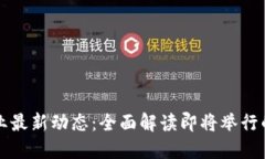 區(qū)塊鏈行業(yè)最新動態(tài)：全面解讀即將舉行的重要