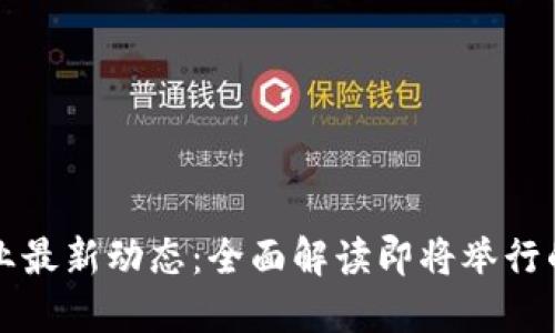 區(qū)塊鏈行業(yè)最新動(dòng)態(tài)：全面解讀即將舉行的重要會(huì)議