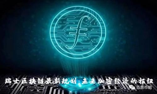 瑞士區(qū)塊鏈最新規(guī)劃：未來加密經(jīng)濟的樞紐