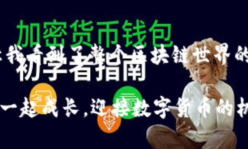 ImToken錢(qián)包是一種數(shù)字貨幣錢(qián)包，致力于為用戶(hù)提供安全、便捷的數(shù)字資產(chǎn)管理服務(wù)。以下是關(guān)于ImToken錢(qián)包的詳細(xì)介紹。

ImToken錢(qián)包的概述
ImToken錢(qián)包是一款由中國(guó)團(tuán)隊(duì)開(kāi)發(fā)的數(shù)字貨幣錢(qián)包，旨在為用戶(hù)提供一個(gè)安全、易用的數(shù)字資產(chǎn)管理平臺(tái)。它支持多種主流數(shù)字貨幣，包括比特幣 (BTC)、以太坊 (ETH)、USDT 等，同時(shí)還支持 ERC-20 及 ERC-721 等代幣。用戶(hù)可以通過(guò) ImToken 錢(qián)包輕松管理他們的數(shù)字資產(chǎn)，進(jìn)行交易和資產(chǎn)轉(zhuǎn)移。

ImToken錢(qián)包的主要功能
ImToken錢(qián)包擁有多個(gè)實(shí)用的功能，使其在眾多數(shù)字錢(qián)包中脫穎而出。以下是一些主要功能：
ul
    listrong安全性：/strongImToken 提供了私鑰本地存儲(chǔ)，用戶(hù)的私鑰不會(huì)上傳到服務(wù)器，確保資金的安全性。此外，它還支持多種安全機(jī)制，如指紋識(shí)別和面部識(shí)別，進(jìn)一步保護(hù)用戶(hù)資金。/li
    listrong易用性：/strong界面友好，操作簡(jiǎn)單，適合各類(lèi)用戶(hù)使用。從新手到專(zhuān)業(yè)投資者都能夠快速上手，無(wú)需復(fù)雜的學(xué)習(xí)過(guò)程。/li
    listrong交易功能：/strong用戶(hù)可以通過(guò) ImToken 快速進(jìn)行數(shù)字貨幣的交易，支持多種鏈上交易和 DApp（去中心化應(yīng)用）的訪問(wèn)。/li
    listrong代幣管理：/strong支持自定義添加代幣功能，用戶(hù)可以根據(jù)需要管理不同的數(shù)字資產(chǎn)。/li
    listrong社區(qū)和資訊：/strongImToken 提供最新的區(qū)塊鏈新聞和市場(chǎng)動(dòng)態(tài)，幫助用戶(hù)及時(shí)把握市場(chǎng)信息。/li
/ul

使用ImToken錢(qián)包的個(gè)人體驗(yàn)
在我第一次接觸數(shù)字貨幣的時(shí)候，確實(shí)感到有些迷茫。記得我小時(shí)候?qū)?shù)字貨幣的理解停留在“虛擬的東西能值錢(qián)嗎？”的階段。隨著時(shí)間推移，我認(rèn)識(shí)了ImToken錢(qián)包。這款錢(qián)包對(duì)于像我一樣的新手來(lái)說(shuō)，真的提供了一個(gè)很好的進(jìn)入點(diǎn)。
我下載了ImToken之后，界面直觀明了，幾乎沒(méi)有太大的學(xué)習(xí)曲線。創(chuàng)建錢(qián)包的過(guò)程也很簡(jiǎn)單，只需幾步就完成了。特別值得一提的是，ImToken對(duì)用戶(hù)的私鑰保護(hù)做得非常好，這讓我對(duì)自己的資金更加放心。有一次，我在用它轉(zhuǎn)賬時(shí)，系統(tǒng)提示我再次確認(rèn)，確保是我本人在進(jìn)行操作，避免了不必要的錯(cuò)誤。

ImToken社區(qū)的氛圍
除了錢(qián)包本身的功能，ImToken社區(qū)的氛圍也讓我感到十分溫暖。作為一個(gè)普通的投資者，我可以在社區(qū)中與其他用戶(hù)分享經(jīng)驗(yàn)，討論市場(chǎng)動(dòng)態(tài)，甚至請(qǐng)求幫助。記得有一次我在做交易時(shí)遇到了一些問(wèn)題，在社區(qū)的幫助下，快速得到了答案。這種互助精神讓我感受到了一種歸屬感，仿佛不是孤軍奮戰(zhàn)，而是與志同道合的人一起探索這片數(shù)字貨幣的海洋。

對(duì)未來(lái)的展望
對(duì)于數(shù)字貨幣的未來(lái)，我抱有謹(jǐn)慎樂(lè)觀的態(tài)度。隨著區(qū)塊鏈技術(shù)的發(fā)展和普及，我相信會(huì)有越來(lái)越多的人加入到這場(chǎng)金融革命中。ImToken錢(qián)包也在不斷更新和迭代，以適應(yīng)市場(chǎng)的變化和用戶(hù)的需求。我期待看到它在未來(lái)能夠支持更多的資產(chǎn)以及更加豐富的功能，讓所有用戶(hù)享受到更好的服務(wù)。

結(jié)尾思考
數(shù)字貨幣雖然仍處于一個(gè)相對(duì)早期的階段，但是其背后的技術(shù)和理念正在逐步改變我們的生活方式。ImToken錢(qián)包不僅僅是一個(gè)資產(chǎn)管理工具，它更是一扇窗，讓我看到了整個(gè)區(qū)塊鏈?zhǔn)澜绲臒o(wú)限可能。每當(dāng)我用它管理自己的資產(chǎn)時(shí)，都會(huì)想起小時(shí)候的那種好奇，仿佛在探索一個(gè)全新的世界。

總的來(lái)說(shuō)，ImToken錢(qián)包憑借其安全性、便捷性和豐富的功能，成為了我數(shù)字貨幣投資旅程中的得力助手。未來(lái)，我希望在這個(gè)快速發(fā)展的領(lǐng)域中，能夠與ImToken一起成長(zhǎng)，迎接數(shù)字貨幣的機(jī)遇與挑戰(zhàn)。