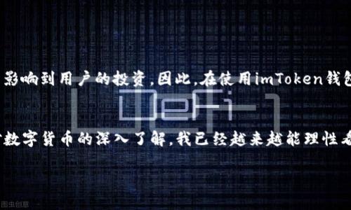 關(guān)于“imToken錢包會(huì)不會(huì)封號(hào)”的問題，確實(shí)是很多加密貨幣用戶比較關(guān)心的一個(gè)話題。下面，我將詳細(xì)探討這個(gè)問題，并引入一些個(gè)人觀點(diǎn)和經(jīng)歷，希望能對(duì)你有所幫助。

imToken錢包簡(jiǎn)介
imToken是一款非常知名的數(shù)字資產(chǎn)錢包，它支持多種加密貨幣的存儲(chǔ)和管理。作為一款提供高安全性和便捷性的移動(dòng)錢包，imToken的用戶界面友好，功能齊全，適合新手和老用戶使用。它不僅可以存儲(chǔ)主流的以太坊及 ERC20 代幣，還支持多個(gè)公鏈的資產(chǎn)，滿足了用戶多樣化的需求。

封號(hào)的可能性
對(duì)于“imToken錢包會(huì)不會(huì)封號(hào)”的疑問，首先需要明確的是，一般情況下，只要用戶遵守相關(guān)法律法規(guī)和平臺(tái)的用戶協(xié)議，錢包是不會(huì)被封的。imToken錢包本身并不直接提供交易服務(wù)，它只是一個(gè)存儲(chǔ)和管理數(shù)字貨幣的工具。因此，用戶面臨的封號(hào)風(fēng)險(xiǎn)更多的是與第三方交易所或平臺(tái)有關(guān)。

例如，如果用戶在某些交易所進(jìn)行違規(guī)操作，可能會(huì)導(dǎo)致賬戶被封，而這與imToken錢包本身是沒有直接關(guān)系的。此外，如果用戶進(jìn)行違法活動(dòng)，如洗錢、詐騙等，當(dāng)然也會(huì)面臨封號(hào)的風(fēng)險(xiǎn)。因此，保持良好的使用習(xí)慣、遵守法律法規(guī)，才能有效降低封號(hào)的風(fēng)險(xiǎn)。

我個(gè)人的經(jīng)歷
在我首次使用imToken錢包的時(shí)候，確實(shí)對(duì)安全性和封號(hào)的問題感到有些擔(dān)憂。畢竟，對(duì)于剛接觸數(shù)字貨幣的我而言，安全是最重要的。記得那時(shí)候我曾經(jīng)在多個(gè)交易所進(jìn)行交易，一不小心就發(fā)現(xiàn)某個(gè)交易所因?yàn)檫`反規(guī)則被封號(hào)了，心里的確有些忐忑。我開始深入學(xué)習(xí)相關(guān)的行業(yè)規(guī)定，從那以后，我在交易時(shí)格外小心，再也沒有面臨過封號(hào)的風(fēng)險(xiǎn)。

安全使用imToken的建議
為了降低封號(hào)的風(fēng)險(xiǎn)，用戶在使用imToken錢包時(shí)可以采取以下幾個(gè)方面的建議：
ul
    li遵守法律法規(guī)：確認(rèn)自己所進(jìn)行的交易和投資符合當(dāng)?shù)胤ㄒ?guī)，不要參與任何可能的洗錢或詐騙行為。/li
    li選擇正規(guī)渠道：在選擇交易所時(shí)，建議選擇知名度高、安全性強(qiáng)的平臺(tái)，盡量避免使用小型或不知名的交易所。/li
    li定期備份助記詞：為了防止丟失資產(chǎn)，時(shí)常備份助記詞并妥善保存。/li
/ul

數(shù)字貨幣的未來與風(fēng)險(xiǎn)
我認(rèn)為，數(shù)字貨幣作為一種新興的資產(chǎn)類別，盡管具有很大的發(fā)展?jié)摿?，但風(fēng)險(xiǎn)不可忽視。封號(hào)的風(fēng)險(xiǎn)只是其中之一，市場(chǎng)波動(dòng)、監(jiān)管政策的變化，也可能影響到用戶的投資。因此，在使用imToken錢包時(shí)，理性投資是非常重要的。

結(jié)論
總的來說，imToken錢包本身不會(huì)隨意封號(hào)，用戶只需遵守相關(guān)的法律法規(guī)和使用規(guī)范，就可以安全地管理自己的數(shù)字資產(chǎn)。而對(duì)于我個(gè)人來說，隨著對(duì)數(shù)字貨幣的深入了解，我已經(jīng)越來越能理性看待這個(gè)市場(chǎng)了。

希望以上的分享對(duì)你有所幫助，如果還有其他問題或者想法，歡迎交流。