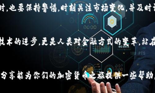 : 在IM錢包中輕松購買加密貨幣的實用指南

關(guān)鍵詞: IM錢包, 加密貨幣, 購買方法

引言
隨著加密貨幣的逐漸普及，越來越多的人開始關(guān)注如何高效、安全地購買比特幣、以太坊等數(shù)字貨幣。作為一個熱愛科技和金融的小白，我在這個領(lǐng)域的探索中，發(fā)現(xiàn)了IM錢包這一強大工具。這個錢包不僅可以安全存儲多個幣種，還附帶了便捷的購買功能。今天，我想與大家分享一下，如何在IM錢包中輕松購買加密貨幣的實用技巧和個人經(jīng)歷。

什么是IM錢包？
IM錢包是一款集成了多種功能的數(shù)字貨幣錢包，它不僅支持安全存儲多種主流和小眾幣種，還提供了便捷的交易功能。比起繁瑣的交易所，IM錢包簡化了購買流程，使得即使是剛?cè)腴T的新手也能輕松上手。當(dāng)我第一次接觸IM錢包時，覺得它的界面友好，設(shè)計簡潔，瞬間拉近了我與數(shù)字貨幣之間的距離。

IM錢包購買加密貨幣的步驟

h4第一步：下載和注冊IM錢包/h4
首先，你需要從官方網(wǎng)站或者各大應(yīng)用商店下載IM錢包。在注冊過程中，務(wù)必記錄好你設(shè)置的密碼和助記詞，因為這是你訪問和恢復(fù)錢包的唯一憑證。記得在注冊時，我也一度有些緊張，生怕忘記那些復(fù)雜的助記詞。最終，我決定將這些記錄在一個安全的地方，省去了很多后顧之憂。

h4第二步：充值法定貨幣/h4
在IM錢包中，你可以通過多種方式為錢包充值，包括通過銀行轉(zhuǎn)賬、信用卡或者其他支付方式。在充值過程中，建議選擇最適合自己的方式。我個人比較喜歡用信用卡，因為這樣迅速便捷。第一次充值時，我的心情忐忑不安，生怕一不小心就把錢打了水漂。不過，IM錢包的充值流程，很快我就完成了這一操作。

h4第三步：選擇想要購買的加密貨幣/h4
完成充值后，進(jìn)入購買界面，你會看到IM錢包支持的各種幣種。通過篩選功能，你可以快速找到自己想要購買的幣種。在這個過程中，我曾經(jīng)嘗試購買了幾種幣種，包括比特幣和萊特幣，這些經(jīng)驗讓我不斷積累對市場的理解和判斷力。

h4第四步：確認(rèn)購買信息并支付/h4
在選擇購買幣種后，你需要輸入想要購買的數(shù)量以及確認(rèn)相關(guān)費用。在這個步驟，建議仔細(xì)查看匯率和交易手續(xù)費，這能幫助你避免一些不必要的損失。作為一個有點小心翼翼的投資者，我總是選擇在價格合適時下單，也會時常檢查一些財經(jīng)新聞或行情分析，以便做出更明智的決策。

h4第五步：查看交易記錄和安全存儲/h4
成功購買后，你可以在IM錢包的交易記錄中查看到這筆交易。確保你的加密貨幣已經(jīng)安全地存入你的錢包。為了增加安全性，我會定期更改IM錢包的密碼，并開啟雙重認(rèn)證，這讓我的投資更加安心。

IM錢包的優(yōu)缺點

h4優(yōu)點/h4
IM錢包的諸多優(yōu)點使其成為許多用戶的首選。首先，它的用戶界面友好，比起一些復(fù)雜的交易所平臺，IM錢包的操作更加直觀。其次，安全性上乘，讓我這樣的初學(xué)者也能獨立操作而不必過于擔(dān)心。此外，IM錢包還支持多種貨幣和多種充值方式，這為我的投資提供了極大的便利。

h4缺點/h4
當(dāng)然，每款產(chǎn)品都有其不足之處。IM錢包在某些國家的支持可能有限，用戶在注冊時需注意。這點讓我曾經(jīng)在國際旅行中感到不便。此外，盡管IM錢包的手續(xù)費相對合理，但仍然比一些去中心化交易所高。在我剛開始交易時，也曾因手續(xù)費問題而感到困惑。

個人總結(jié)與建議
經(jīng)過這段時間對IM錢包的使用，我體會到它在買賣加密貨幣方面的便利與高效。對于剛?cè)腴T的朋友們，我強烈推薦嘗試IM錢包，作為你們進(jìn)入加密貨幣世界的第一步。不過，在享受便利的同時，也要保持警惕，時刻關(guān)注市場變化，并及時調(diào)整自己的策略。回想起我最初的心路歷程，雖有波折，但關(guān)鍵在于將知識與實踐結(jié)合。因此，不妨把每次交易都當(dāng)作一次學(xué)習(xí)的機會，從中獲取經(jīng)驗，讓自己在數(shù)字貨幣的海洋中，游得更自在。

加密貨幣的未來展望
隨著全球?qū)用茇泿诺慕邮芏炔粩嗵嵘?，未來的市場發(fā)展同樣令人期待。我記得小時候，聽到關(guān)于金融科技的構(gòu)想，總覺得那是遙不可及的夢。而如今，數(shù)字貨幣離我們越來越近。這不僅僅是技術(shù)的進(jìn)步，更是人類對金融方式的變革。站在這個歷史的十字路口，作為一名普通投資者，我希望能和大家一起，見證這個時代的變化。

小貼士
最后，給大家分享一些個人的小貼士：始終保持學(xué)習(xí)的態(tài)度，不要急于求成;密切關(guān)注行業(yè)動態(tài)，了解政策變化;不要把所有的投資都集中在一種數(shù)字貨幣上，分散風(fēng)險是非常重要的。希望我的分享能為你們的加密貨幣之旅提供一些幫助，愿大家在數(shù)字貨幣投資中都能獲得豐厚的回報。