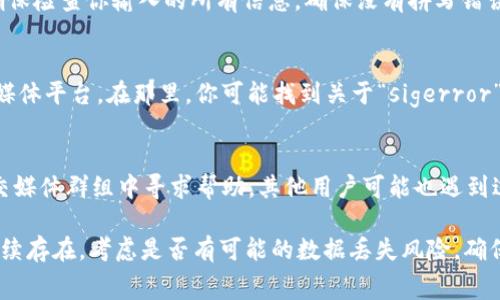 當你的IM錢包顯示“sigerror”時，這通常表明在進行交易或簽名時出現(xiàn)了某種錯誤。這種情況可能是由于多種原因造成的，例如網(wǎng)絡連接問題、錢包軟件的bug、或操作過程中的錯誤等。

以下是解決“sigerror”問題的一些步驟：

檢查網(wǎng)絡連接
首先，確保你的設備已連接到互聯(lián)網(wǎng)。網(wǎng)絡不穩(wěn)定可能導致錢包未能正確進行交易簽名。嘗試重新連接Wi-Fi或切換到移動數(shù)據(jù)，看是否能解決問題。

更新錢包軟件
確保你的IM錢包軟件是最新版本。開發(fā)者會不斷修復bug和改進軟件，如果你使用的是較老版本，可能會遇到這些錯誤。前往應用商店檢查更新，或者訪問錢包官網(wǎng)查看是否有新版本可用。

重新啟動應用
有時候，簡單的重啟應用就能解決很多問題。關閉IM錢包，確保徹底退出，再重新打開，嘗試再次進行交易。

檢查交易信息
在某些情況下，錯誤的交易信息（如金額、地址等）可能導致簽名錯誤。確保檢查你輸入的所有信息，確保沒有拼寫錯誤或者不合理的金額。

查看官方支持
如果以上方法無法解決問題，建議訪問IM錢包的官方網(wǎng)站或官方社交媒體平臺。在那里，你可能找到關于“sigerror”的常見問題解答或直接聯(lián)系技術支持獲取幫助。

尋求社區(qū)幫助
區(qū)塊鏈和加密貨幣社區(qū)通常都是非常友好的。你可以在相關論壇或社交媒體群組中尋求幫助，其他用戶可能也遇到過類似問題，并能提供有效的解決方案。

通過上述步驟，通?？梢越鉀QIM錢包中的“sigerror”問題。如果問題持續(xù)存在，考慮是否有可能的數(shù)據(jù)丟失風險，確保你有備份自己的錢包和賬戶信息。