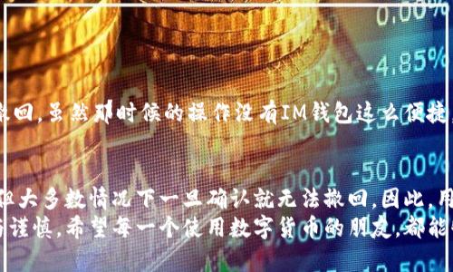 關于“im錢包轉賬能取消嗎”的問題，實際上，是否能夠取消轉賬取決于多個因素，包括具體的錢包應用、轉賬的狀態(tài)、以及相關的政策等。下面我將詳細介紹IM錢包的轉賬流程，以及在轉賬過程中，用戶可能遇到的問題和解決方案。

一、IM錢包概述
IM錢包是一款數字貨幣錢包，允許用戶存儲、轉賬和交易各種加密貨幣。隨著區(qū)塊鏈技術的發(fā)展，越來越多的人開始使用數字貨幣進行交易，IM錢包因其便捷性和安全性受到不少用戶的歡迎。

二、IM錢包轉賬流程
在使用IM錢包進行轉賬時，用戶需要按照以下步驟進行操作：
ol
    li打開IM錢包應用，并登錄自己的賬戶。/li
    li選擇“轉賬”功能，填入接收方的地址和轉賬金額。/li
    li確認信息無誤后，輸入交易密碼進行確認。/li
    li系統(tǒng)會生成一個交易ID，可以用來追蹤轉賬狀態(tài)。/li
/ol

三、轉賬狀態(tài)與取消轉賬
一旦用戶發(fā)起轉賬，IM錢包會立即處理該交易。轉賬通常會進入一個待確認的狀態(tài)，在此期間，用戶可能會思考轉賬是否可以取消。
1. **待確認狀態(tài)**：如果轉賬處于待確認狀態(tài)，部分錢包可能允許用戶取消此筆交易。用戶需及時檢查應用是否提供該功能。
2. **已確認狀態(tài)**：一旦交易被網絡確認（通常是幾分鐘到幾小時），就無法撤銷。在這種情況下，用戶必須聯系接收方進行協商。

四、如何處理已發(fā)起轉賬的情況
如果發(fā)起的轉賬無法取消，用戶可以考慮以下幾個選項：
ul
    listrong聯系接收方：/strong如果是向朋友或家人轉賬，可以及時與對方溝通，看看是否能將款項退回。/li
    listrong申請支持：/strong某些錢包應用提供客服支持，用戶可以嘗試申請幫助，咨詢是否有其他解決方法。/li
    listrong轉賬記錄： /strong 用戶可以保留轉賬記錄，以備日后查詢。/li
/ul

五、我個人的經歷與反思
我記得小時候，有一次我不小心給朋友轉了錯誤的金額，那時心里特別緊張，只想著趕緊把它撤回。雖然那時候的操作沒有IM錢包這么便捷，但我依然感受到轉賬錯誤帶來的焦慮與困擾。后來，我和朋友積極溝通，最終成功解決了問題。

六、總結
在使用IM錢包進行轉賬時，確定信息準確性是至關重要的。盡管在某些情況下可以取消轉賬，但大多數情況下一旦確認就無法撤回。因此，用戶在進行數字貨幣交易時，需保持警惕，確保自身操作的準確性。
總之，IM錢包提供的便捷服務是其受歡迎的原因之一，但同時也要求用戶在操作時更加認真與謹慎。希望每一個使用數字貨幣的朋友，都能夠愉快地享受這一新興技術帶來的便利！