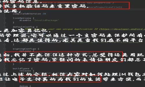在現(xiàn)代社會中，電子支付已經(jīng)成為我們?nèi)粘Ｉ畈豢苫蛉钡囊徊糠?，而iM錢包（即Apple Wallet）作為一種便捷的移動支付工具，深受大家歡迎。但有時候我們難免會因為各種原因忘記密碼，這種情況的處理便顯得尤為重要。接下來，我將詳細介紹在iM錢包付款時忘記密碼該如何處理，以及我的一些個人見解和經(jīng)歷。

1. 忘記密碼的常見原因
在討論解決方案之前，了解造成我們忘記密碼的原因十分重要。對于大多數(shù)人來說，密碼的復(fù)雜性和頻繁更換是我們最容易忘記的原因。在我的經(jīng)歷中，我也曾因為設(shè)置了一個安全性很高但難以記住的密碼而苦惱不已。
此外，很多人習(xí)慣使用相同的密碼或是簡單的組合，這雖然方便，但也容易導(dǎo)致安全隱患。一旦我們忽略了這些問題，最終就可能面臨密碼遺忘的困境。

2. 如何找回密碼
如果您在使用iM錢包付款時忘記了密碼，不用慌張。首先，可以嘗試通過以下幾個步驟找回密碼：
- **檢查設(shè)備設(shè)置**：在很多情況下，設(shè)備設(shè)置中會有保存密碼的功能。您可以嘗試查看“設(shè)置”中的“密碼和賬戶”選項，看看是否有保存的密碼信息。
- **使用密碼重置功能**：大多數(shù)電子錢包都提供了密碼重置的功能。您可以在登錄界面點擊“忘記密碼？”鏈接，按照提示通過電子郵件或手機驗證碼來重置密碼。
- **聯(lián)系客戶服務(wù)**：如果自行操作無法找回密碼，您可以直接聯(lián)系錢包的客服團隊。他們通常會提供詳細的指導(dǎo)，以幫助您恢復(fù)賬戶的使用。

3. 防止再次遺忘密碼的建議
根據(jù)自己的經(jīng)驗，忘記密碼的發(fā)生往往與我們的生活節(jié)奏有關(guān)。為了避免未來再次出現(xiàn)類似情況，我有以下幾點建議：
- **選擇易記但安全的密碼**：比如，可以選擇與個人生活經(jīng)歷相關(guān)的記憶點，然后進行適當?shù)淖冃位蛱砑臃?，這樣既能確保安全性又更加容易記憶。
- **使用密碼管理工具**：市面上有許多密碼管理軟件可以幫助我們安全地存儲和管理密碼。我小時候就聽說過一款非常受歡迎的密碼管理器，它可以通過一個主密碼來保護所有的密碼，確保一旦記住了主密碼，其他密碼也就隨之得到保護。
- **定期更新密碼**：我在使用科技產(chǎn)品時，始終保持每隔一段時間便更新密碼的習(xí)慣。雖然這一過程比較繁瑣，但從安全隱患的角度來看，這都是值得的。尤其是當我們在不同平臺上共享了相似的密碼后，定期更換密碼可以大大降低潛在風(fēng)險。

4. 個性化的體驗與反思
回想起我初次接觸電子支付的時候，那時的我還是個學(xué)生，身邊的朋友們都在討論如何用手機支付買東西，那種新鮮感讓我倍感好奇。起初，我并不太信任這種方式，總覺得還是用現(xiàn)金付款更為安全。但現(xiàn)實很快讓我改變了主意。
隨著我逐漸習(xí)慣使用這種便捷的支付手段，身邊的一次經(jīng)歷至今讓我記憶猶新。有次在外面聚餐，大家都想通過iM錢包分攤賬單，但因為我忘記了密碼，緊張間的表情讓朋友們都忍不住笑了。然而，這也成了我的一次教訓(xùn)，讓我更加重視密碼管理的重要性。

5. 總結(jié)與展望
在這個信息化迅速發(fā)展的時代，掌握電子支付工具的使用技巧，尤其是在忘記密碼時的應(yīng)對措施，對我們的生活質(zhì)量有著重要的影響。通過上述的介紹，相信大家對如何處理iM錢包忘記密碼的情況有了一定的了解。在未來，我希望我們都能在享受便利的同時，注意賬戶安全，妥善管理我們的個人信息和密碼。
最后，提醒大家，電子支付雖然方便，但切忌盲目依賴。我們?nèi)匀恍枰幸庾R地把控個人信息的安全，定期檢查和更新密碼，保持警惕，才能讓電子支付真的為我們的生活帶來方便，而不是麻煩。