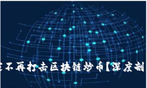 : 為什么國家不再打擊區(qū)塊鏈炒幣？深度剖析背后的原因