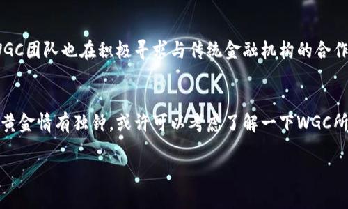 WGC（World Gold Coin）是一種基于區(qū)塊鏈技術(shù)的數(shù)字貨幣，旨在為全球用戶提供一種穩(wěn)定、安全的數(shù)字資產(chǎn)。以下是對(duì)WGC的詳細(xì)介紹：

WGC的基本概念
WGC是一種將黃金作為背書的加密貨幣，意味著每個(gè)WGC代幣的價(jià)值與黃金的市場(chǎng)價(jià)格掛鉤。這一機(jī)制確保了WGC的價(jià)值相對(duì)穩(wěn)定，適合用于財(cái)富保值和傳遞。通過區(qū)塊鏈技術(shù)，WGC能夠?qū)崿F(xiàn)快速、透明和安全的交易，從而增進(jìn)用戶的信任。

WGC的技術(shù)背景
WGC利用區(qū)塊鏈技術(shù)的去中心化特性，確保所有交易都是在公開的區(qū)塊鏈上進(jìn)行，任何人都可以查看交易記錄而無法篡改。這種透明度不僅增加了信任度，還能有效防止欺詐行為。WGC的開發(fā)團(tuán)隊(duì)也致力于不斷其技術(shù)協(xié)議，以提高交易的效率和安全性。

WGC的應(yīng)用場(chǎng)景
WGC不僅僅是一種投資工具，還是一種實(shí)際的支付手段。用戶可以利用WGC進(jìn)行日常消費(fèi)，或者在全球范圍內(nèi)進(jìn)行跨境交易。由于WGC與黃金的價(jià)值掛鉤，很多人將其視為抗通貨膨脹的工具。此外，WGC還可以作為資產(chǎn)配置的一部分，與其他加密貨幣或傳統(tǒng)資產(chǎn)結(jié)合，實(shí)現(xiàn)更為多樣化的投資策略。

個(gè)人體驗(yàn)與情感分享
說到黃金，它在我的心目中總是有著特殊的地位。小時(shí)候，奶奶常常會(huì)告訴我黃金的故事，如何在歷史的長(zhǎng)河中它一直是財(cái)富和權(quán)力的象征。我還記得第一次看到實(shí)體金條時(shí)，那種閃閃發(fā)光的感覺讓我對(duì)黃金產(chǎn)生了無比的向往。這種情感也讓我對(duì)WGC這樣的數(shù)字貨幣有了更深的共鳴。如今，科技的發(fā)展讓我們能通過更加便捷的方式擁有與黃金相關(guān)的資產(chǎn)，這讓我覺得非常興奮和期待。

WGC的未來展望
隨著越來越多的人意識(shí)到數(shù)字貨幣的潛力，WGC的未來發(fā)展前景廣闊。許多分析師預(yù)測(cè)，隨著區(qū)塊鏈技術(shù)的不斷發(fā)展和完善，WGC將會(huì)在全球市場(chǎng)上占據(jù)一席之地。此外，WGC團(tuán)隊(duì)也在積極尋求與傳統(tǒng)金融機(jī)構(gòu)的合作，以進(jìn)一步推動(dòng)其應(yīng)用和接受度。

總結(jié)
WGC作為一種新興的區(qū)塊鏈資產(chǎn)，橋接了傳統(tǒng)黃金市場(chǎng)與現(xiàn)代數(shù)字貨幣市場(chǎng)的鴻溝。無論是投資、支付還是價(jià)值儲(chǔ)存，WGC都是一個(gè)值得關(guān)注的選擇。如果您也像我一樣對(duì)黃金情有獨(dú)鐘，或許可以考慮了解一下WGC所帶來的新機(jī)遇。

希望這個(gè)介紹能夠讓您對(duì)WGC有更深入的了解！如果有其他問題，歡迎隨時(shí)提問。