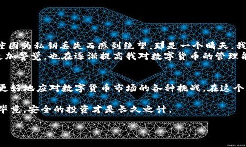 對(duì)于“im錢包丟幣”的問題，其實(shí)這是一個(gè)相對(duì)復(fù)雜且涉及多個(gè)方面的議題。下面我將給您一個(gè)結(jié)構(gòu)化的回答，但請(qǐng)您注意，不同的錢包和區(qū)塊鏈系統(tǒng)可能會(huì)有不同的操作機(jī)制。

什么是IM錢包？
IM錢包是一種用于存儲(chǔ)和管理數(shù)字貨幣（如比特幣、以太坊等）的數(shù)字錢包。通常情況下，IM錢包允許用戶接收、發(fā)送和存儲(chǔ)各種加密貨幣。數(shù)字錢包的種類繁多，包括硬件錢包、軟件錢包和在線錢包等，每種類型都有其獨(dú)特的優(yōu)缺點(diǎn)。

數(shù)字貨幣丟失的可能原因
數(shù)字貨幣的丟失是一個(gè)常見且令人痛心的問題，可能的原因包括：
ul
    listrong私鑰丟失：/strong數(shù)字貨幣的安全性依賴于私鑰。如果私鑰丟失或者被盜，用戶將無法訪問他們的資產(chǎn)。/li
    listrong網(wǎng)絡(luò)攻擊：/strong由于區(qū)塊鏈技術(shù)的開放性，某些錢包可能會(huì)受到黑客攻擊，導(dǎo)致用戶的數(shù)字貨幣被盜。/li
    listrong誤操作：/strong用戶在轉(zhuǎn)賬過程中輸入錯(cuò)誤的地址或金額，也可能導(dǎo)致數(shù)字資產(chǎn)的喪失。/li
    listrong軟件故障：/strongIM錢包作為軟件，可能會(huì)遇到程序錯(cuò)誤、崩潰等技術(shù)問題，導(dǎo)致用戶無法訪問其資產(chǎn)。/li
/ul

如何防止數(shù)字貨幣丟失？
為了保護(hù)您的數(shù)字貨幣，以下是一些建議：
ul
    listrong安全管理私鑰：/strong確保將私鑰安全備份并存儲(chǔ)在安全的地方，盡量避免將其存儲(chǔ)在聯(lián)網(wǎng)的設(shè)備上。/li
    listrong使用硬件錢包：/strong硬件錢包是存儲(chǔ)數(shù)字貨幣的最安全方式之一，它們不易受到網(wǎng)絡(luò)攻擊。/li
    listrong啟用兩步驗(yàn)證：/strong為您的錢包啟用兩步驗(yàn)證（2FA），提高賬戶的安全性。/li
    listrong定期更新軟件：/strong確保您的錢包軟件保持最新，以防止安全漏洞。/li
/ul

個(gè)人經(jīng)歷與感悟
作為一個(gè)曾經(jīng)經(jīng)歷過數(shù)字貨幣市場(chǎng)波動(dòng)的人，我深刻理解數(shù)字資產(chǎn)丟失的痛苦。在剛開始投資比特幣的時(shí)候，我對(duì)錢包的安全性并沒有足夠的重視，曾經(jīng)一度因?yàn)樗借€丟失而感到絕望。那是一個(gè)晴天，我的朋友邀請(qǐng)我分享她的區(qū)塊鏈項(xiàng)目，我興奮地參與其中，但在忙碌中我不小心將私鑰丟失了。直到那時(shí)我才意識(shí)到，數(shù)字貨幣的保管遠(yuǎn)比我想象中重要得多。
為了彌補(bǔ)這一失誤，我開始學(xué)習(xí)不同種類錢包的使用，特別是硬件錢包，并且仔細(xì)研究如何保護(hù)自己的私鑰。我想，失去的資產(chǎn)無法再追回，但這次經(jīng)歷讓我更加警覺，也在逐漸提高我對(duì)數(shù)字貨幣的管理能力。我想，每個(gè)投資者都應(yīng)該時(shí)刻保持對(duì)資產(chǎn)安全的關(guān)注，才能在這個(gè)快速變化的市場(chǎng)中立于不敗之地。

總結(jié)與展望
IM錢包的使用確實(shí)給我們的數(shù)字資產(chǎn)管理帶來了便利，但也應(yīng)該認(rèn)識(shí)到其中可能存在的風(fēng)險(xiǎn)。只有通過加強(qiáng)資產(chǎn)保護(hù)意識(shí)、提升技術(shù)能力和不斷學(xué)習(xí)，才能更好地應(yīng)對(duì)數(shù)字貨幣市場(chǎng)的各種挑戰(zhàn)。在這個(gè)數(shù)字化時(shí)代，每個(gè)人都應(yīng)該具備一定的安全意識(shí)，以確保自己的財(cái)產(chǎn)不受損失。

在未來，我相信隨著技術(shù)的不斷進(jìn)步，這些安全隱患將得以改善，用戶的資產(chǎn)會(huì)更加安全。因此，無論您是初學(xué)者還是老手，了解這些安全知識(shí)是非常重要的。畢竟，安全的投資才是長久之計(jì)。

希望這個(gè)回答能夠幫助到您，如果您有更多具體的問題或需要更詳細(xì)的信息，請(qǐng)隨時(shí)告訴我！