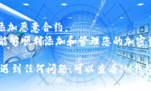 要在IM錢包中添加合約地址，您可以按照以下步驟操作。請(qǐng)注意，具體的步驟可能會(huì)因IM錢包的版本和更新而有所不同，但通常情況下，您可以按照以下步驟進(jìn)行：

### 第一步：打開IM錢包
首先，確保您已安裝IM錢包并登錄到您的賬戶。如果您還沒有下載IM錢包，可以在應(yīng)用商店搜索“IM錢包”并下載安裝。

### 第二步：找到“添加資產(chǎn)”選項(xiàng)
在IM錢包的主界面上，您可能會(huì)看到一個(gè)“資產(chǎn)”選項(xiàng)，點(diǎn)擊進(jìn)入。在資產(chǎn)頁(yè)面中，通常會(huì)有一個(gè)“添加資產(chǎn)”或者“管理資產(chǎn)”的按鈕。

### 第三步：輸入合約地址
選擇“添加資產(chǎn)”后，您將看到多個(gè)填寫選項(xiàng)。在其中，找到“合約地址”或“輸入自定義資產(chǎn)”的選項(xiàng)。輸入您希望添加的合約地址。確保您輸入的合約地址是正確的，以避免添加錯(cuò)誤的資產(chǎn)。

### 第四步：確認(rèn)添加
輸入合約地址后，IM錢包會(huì)自動(dòng)識(shí)別該合約的信息。您可以查看資產(chǎn)的名稱、符號(hào)以及其他相關(guān)信息。如果所有信息都正確，點(diǎn)擊“確認(rèn)”或“添加”按鈕，完成添加操作。

### 第五步：檢查您的資產(chǎn)
添加成功后，您可以返回資產(chǎn)頁(yè)面，查看新添加的資產(chǎn)是否出現(xiàn)在您的資產(chǎn)列表中。如果可以看到，該合約地址的資產(chǎn)就已成功添加到您的IM錢包中。

### 額外提示
- **安全性**：在添加合約地址時(shí)，請(qǐng)確保該地址是從可信來源獲得的，避免添加惡意合約。
- **更新**：定期檢查IM錢包的更新，以保持其安全性和功能性，確保您始終能夠順利添加和管理您的加密資產(chǎn)。

希望這些步驟能幫助您順利在IM錢包中添加合約地址。如果您在操作過程中遇到任何問題，可以查看IM錢包的官方幫助文檔或者聯(lián)系他們的客服支援獲取更多幫助。