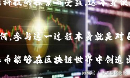 區(qū)塊鏈派幣（通常被稱為“派幣”或“Pi Network”）是一種基于區(qū)塊鏈技術(shù)的加密貨幣。它的設計初衷是為了讓用戶能夠在手機上輕松挖礦，從而以相對簡單和低門檻的方式參與到加密貨幣的生態(tài)中。下面是關(guān)于區(qū)塊鏈派幣的越發(fā)展望及相關(guān)信息。

什么是派幣？
派幣的概念最早是由斯坦福大學的幾位畢業(yè)生于2019年提出的。與傳統(tǒng)的比特幣等加密貨幣不同，派幣的目標是讓普通人群能夠參與到加密貨幣的世界中，而無需高昂的計算資源或技術(shù)知識。用戶只需下載派幣應用程序，通過簡單的點擊操作，即可在手機上開始“挖掘”派幣。

派幣的工作原理
在派幣系統(tǒng)中，挖礦并不是通過復雜的計算或消耗大量能源來實現(xiàn)的。相反，用戶通過每天在應用中參與活動、驗證其他用戶的身份，以及促進網(wǎng)絡的增長，來獲得派幣。這種機制使得更多的人能夠參與到加密貨幣的生態(tài)系統(tǒng)中，而不僅僅是技術(shù)精英或富有的人。

派幣的特點與優(yōu)勢
派幣有幾個顯著的特點：
ul
    listrong易用性：/strong用戶只需下載應用，無需高深的技術(shù)背景即可參與。/li
    listrong低門檻：/strong用戶無需投資資金，便可以開始獲得派幣。/li
    listrong社區(qū)驅(qū)動：/strong通過用戶的社交網(wǎng)絡來推動派幣的發(fā)展，強調(diào)用戶的積極參與。/li
    listrong未來潛力：/strong隨著派幣網(wǎng)絡的不斷擴展，其潛在的價值和使用場景也在增加。/li
/ul

派幣的價值與潛力
作為一種新興的加密貨幣，派幣的價值仍在不斷演變中。雖然目前派幣還處于測試階段，但許多人認為其潛力巨大。一方面，由于它的挖礦方式簡單易行，吸引了大量新用戶參與；另一方面，后續(xù)若能夠成功上線交易所，派幣的價值將大幅提升。

個人經(jīng)歷與看法
我對于加密貨幣的認識實際上是在幾年前接觸比特幣后產(chǎn)生的。那時，我總是認為加密貨幣是高高在上的概念，似乎與普通人的生活沒有直接的關(guān)系。然而，了解到派幣后，我發(fā)現(xiàn)不再是一個遙不可及的夢。我的朋友們開始在手機上挖礦，并且樂此不疲地討論他們所獲得的派幣。每當我看到他們興奮的樣子，我也開始思考參與的可能性。

雖然我一開始對派幣持懷疑態(tài)度，但隨著時間的推移，我決定嘗試一下。下載應用后，我每天都花幾分鐘時間來“挖礦”，我發(fā)現(xiàn)這一過程不僅簡單有趣，還能讓我認識到更多關(guān)于區(qū)塊鏈和加密貨幣的知識。我曾不止一次地反思，如果早些了解這些新興技術(shù)，或許我能在過去的投資中做出更好的選擇。

文化關(guān)聯(lián)與未來展望
在我看來，派幣能夠吸引眾多用戶參與，部分原因是當前社會對于數(shù)字貨幣的熱潮。在這個數(shù)字化飛速發(fā)展的時代，越來越多的人愿意嘗試新鮮事物，而派幣正好符合了這一需求。它不僅是一種潛在的投資工具，也是一種社會認同的象征。

當然，未來派幣的走勢仍存在許多不確定性。它可能在未來的某一天成為主流貨幣，也可能只是曇花一現(xiàn)。盡管如此，參與這一過程的每一個人都將因?qū)π驴萍嫉奶剿鞫芤?，這本身便是非常有價值的體驗。

結(jié)論
總而言之，區(qū)塊鏈派幣作為一款新興的加密貨幣，雖然目前仍在發(fā)展初期，但其獨特的挖礦機制和低門檻的參與方式吸引了大量用戶。不論最終其價值如何，參與這一過程本身就是對自我成長和新技術(shù)認知的一次重要探索。希望未來能有更多的人能夠因參與派幣而理解區(qū)塊鏈的魅力，并引導他們向更廣泛的數(shù)字經(jīng)濟邁進。

以上是對區(qū)塊鏈派幣的詳盡分析與討論，我希望借此機會，能夠讓大家對這一新興的加密貨幣有更深的了解和認識。同時，也期待在未來的日子里，看到派幣能夠在區(qū)塊鏈世界中創(chuàng)造出更多的可能性和價值。