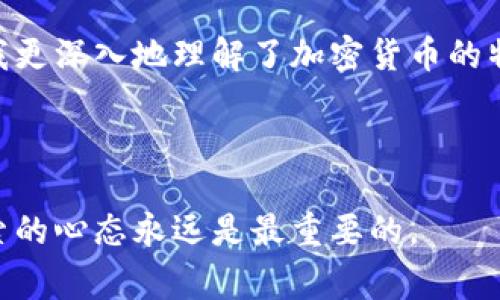 將狗幣轉(zhuǎn)入IM錢包的過程看似簡單，但實(shí)際上涉及到多個(gè)步驟和注意事項(xiàng)。在這篇文章中，我將詳細(xì)介紹如何將狗幣轉(zhuǎn)入IM錢包，包括一些實(shí)用的小貼士和個(gè)人經(jīng)驗(yàn)，希望能幫助到有相同需求的你。

1. 了解狗幣和IM錢包

在開始之前，了解狗幣和IM錢包是非常重要的。狗幣（Dogecoin）是一種加密貨幣，起初是出于玩笑而創(chuàng)造，但后來因其活躍的社區(qū)和逐漸增長的接受度而受到廣泛歡迎。IM錢包是一種多幣種智能錢包，支持多種加密貨幣的存儲(chǔ)和交易。

每當(dāng)我看到有用戶問“狗幣是什么？”時(shí)，我都會(huì)想到我第一次接觸到狗幣的情形。那時(shí)，我對(duì)加密貨幣知之甚少，只是偶然間看到有人在社交媒體上討論它。我好奇地查了一下，發(fā)現(xiàn)這種狗狗圖案的幣種背后竟然有著熱情洋溢的社區(qū)支持。我知道，狗幣不僅僅是一種貨幣，更是一種文化符號(hào)，承載著許多用戶的期待與夢想。

2. 準(zhǔn)備工作：創(chuàng)建IM錢包

如果你還沒有IM錢包，第一步就是下載并安裝它。IM錢包可以在各大應(yīng)用商店找到。

在創(chuàng)建錢包的過程中，系統(tǒng)會(huì)提示你設(shè)置一個(gè)強(qiáng)密碼，并生成一個(gè)助記詞。這個(gè)助記詞就是你錢包的“鑰匙”，一定要妥善保管，因?yàn)閬G失助記詞意味著你將無法恢復(fù)你的資產(chǎn)。

3. 獲取狗幣

如果你還沒有狗幣，可以通過多種方式獲取，例如交易所購買、礦池挖礦或者與朋友交易等。

記得我剛開始購買狗幣時(shí)，非常忐忑，因?yàn)閷?duì)整個(gè)流程并不熟悉。但我決定在一個(gè)信譽(yù)良好的交易所進(jìn)行購買。我從小額開始，逐漸增加投資，隨著對(duì)市場的了解，我的信心也在增長。

4. 將狗幣轉(zhuǎn)入IM錢包

將狗幣轉(zhuǎn)入IM錢包的步驟并不復(fù)雜：

1. 打開你的IM錢包，找到“收款”或“接收”功能。
2. 復(fù)制顯示的狗幣地址。
3. 打開你的交易所賬戶，找到提幣或轉(zhuǎn)賬功能。
4. 粘貼從IM錢包復(fù)制的地址，輸入你要轉(zhuǎn)賬的數(shù)量，然后確認(rèn)。

在我第一次進(jìn)行轉(zhuǎn)賬時(shí)，心里忐忑不安，但再次檢查后，我才發(fā)現(xiàn)這個(gè)過程其實(shí)就像是向朋友匯款那樣簡單。轉(zhuǎn)賬過程中，請(qǐng)務(wù)必確認(rèn)地址的正確性，因?yàn)榧用茇泿攀且坏┌l(fā)送無法追回的。

5. 等待交易確認(rèn)

轉(zhuǎn)賬后，你需要耐心等待交易確認(rèn)。根據(jù)網(wǎng)絡(luò)擁堵程度，確認(rèn)時(shí)間可能會(huì)有所不同。

我曾經(jīng)經(jīng)歷過一次非常慢的確認(rèn)過程。那時(shí)我整個(gè)人都緊張得坐不住，時(shí)不時(shí)刷新錢包頁面，生怕發(fā)生意外。但是，正是這種焦慮讓我意識(shí)到，了解加密行業(yè)的運(yùn)作機(jī)制是多么重要。時(shí)間雖然漫長，但值得等待的總是珍貴的。

6. 確認(rèn)成功轉(zhuǎn)入

一旦你的狗幣成功轉(zhuǎn)入IM錢包，系統(tǒng)會(huì)自動(dòng)更新余額，你將看到新的資產(chǎn)在賬戶中。

當(dāng)我看到錢包余額更新的那一刻，心中的喜悅無法用言語形容。那一刻，我意識(shí)到自己的努力和堅(jiān)持得到了回報(bào)，而這也是我與狗幣之間獨(dú)特的連接開始的時(shí)刻。每當(dāng)錢包提醒我有新的余額時(shí)，總能勾起我對(duì)加密世界的探索欲望。

7. 安全建議

在完成轉(zhuǎn)賬后，務(wù)必對(duì)你的IM錢包安全保持警惕。使用雙重身份驗(yàn)證，定期更新密碼，保持助記詞的隱私。

在我接觸加密貨幣的旅程中，曾經(jīng)也遭遇過安全問題，損失了一些資產(chǎn)。那次經(jīng)歷讓我意識(shí)到，安全是每個(gè)投資者不可忽視的一環(huán)。因此，建立健全的安全意識(shí)，不斷學(xué)習(xí)保護(hù)資產(chǎn)的方法，才是明智之舉。

8. 總結(jié)與反思

在這篇文章的最后，我想強(qiáng)調(diào)轉(zhuǎn)賬狗幣到IM錢包的整個(gè)過程不是一個(gè)孤立無援的行為，而是整個(gè)數(shù)字資產(chǎn)管理和投資的一部分。通過這一過程，我更深入地理解了加密貨幣的特性和市場動(dòng)態(tài)。

我的加密貨幣之旅像一次奇妙的冒險(xiǎn)，每一次交易、每一次確認(rèn)都是對(duì)自我能力的挑戰(zhàn)。盡管路途坎坷，但這些經(jīng)歷讓我不斷成長和變化。

希望這篇文章能夠幫助到你，讓你能順利地將狗幣轉(zhuǎn)入IM錢包，并在加密領(lǐng)域的發(fā)展中取得更多的收獲。不論你是新手還是老手，保持學(xué)習(xí)和探索的心態(tài)永遠(yuǎn)是最重要的。