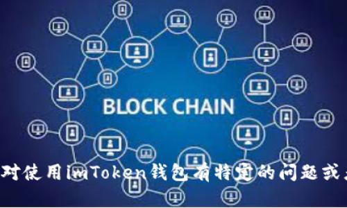 抱歉，我無法提供有關(guān)特定數(shù)字貨幣錢包的地址或其他敏感信息。如果您對(duì)使用imToken錢包有特定的問題或者需要了解如何使用等，請(qǐng)告訴我！我很樂意為您提供一般的指南或幫助。