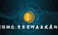 區(qū)塊鏈前沿動(dòng)態(tài)：李東榮對(duì)未來(lái)發(fā)展的深度解讀