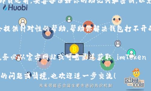 如果你遇到 imToken 錢包打不開的問題，首先要確認(rèn)具體的原因。以下是一些常見的解決方法和建議，幫助你恢復(fù)使用錢包：

檢查網(wǎng)絡(luò)連接
很多時候，應(yīng)用無法打開可能是由于網(wǎng)絡(luò)連接不穩(wěn)定。請確保你的手機或者設(shè)備連接到穩(wěn)定的 Wi-Fi 或者數(shù)據(jù)網(wǎng)絡(luò)，并嘗試重新打開 imToken 應(yīng)用。

重啟設(shè)備
簡單的重啟設(shè)備可以解決很多臨時的應(yīng)用問題。嘗試將你的手機或其他設(shè)備完全關(guān)機，然后再開機，看看問題是否解決。

更新應(yīng)用程序
有時應(yīng)用的舊版本可能不兼容設(shè)備或操作系統(tǒng)。檢查應(yīng)用商店，看看 imToken 是否有最新版本。如果有，請及時更新應(yīng)用。

清除應(yīng)用緩存
如果你使用的是 Android 設(shè)備，可以通過以下步驟清除 imToken 的緩存：進(jìn)入“設(shè)置” - “應(yīng)用” - “imToken” - “存儲” - “清除緩存”。這將不會刪除你的錢包數(shù)據(jù)，但可能解決應(yīng)用打不開的問題。

重新安裝應(yīng)用
如果上述方法都無效，可以考慮卸載 imToken 應(yīng)用，然后重新安裝。請確保在卸載之前，妥善備份好你的助記詞和密鑰，以免丟失資金。

聯(lián)系技術(shù)支持
如果解決方法都未能奏效，建議聯(lián)系 imToken 的客服或技術(shù)支持團(tuán)隊。他們會提供針對性的幫助，幫助你解決錢包打不開的問題。

保持安全意識
在與技術(shù)支持溝通的過程中，請務(wù)必保持警惕，避免泄露個人信息和私鑰。同時，務(wù)必從官方網(wǎng)站或可靠渠道獲取 imToken 的下載鏈接，確保你的錢包安全無虞。

以上是關(guān)于 imToken 錢包無法打開的常見原因與解決方案。如果你有更具體的問題或情境，也歡迎進(jìn)一步交流！