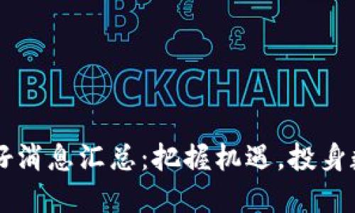 區(qū)塊鏈最新利好消息匯總：把握機(jī)遇，投身數(shù)字資產(chǎn)的未來(lái)