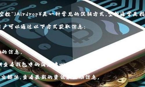 IM錢包是一款數(shù)字貨幣錢包應(yīng)用，在加密貨幣領(lǐng)域中常常會(huì)推出各種活動(dòng)和功能，其中“空投”（Airdrop）是一種常見的促銷方式。空投通常是指項(xiàng)目方為了推廣自己的幣種，將一定數(shù)量的代幣免費(fèi)分發(fā)給用戶或持有特定資產(chǎn)的用戶。

IM錢包的空投活動(dòng)可能涉及到不同的加密貨幣或代幣，具體的項(xiàng)目通常會(huì)有官方公告，用戶可以通過(guò)以下方式獲取信息：

1. **官方網(wǎng)站或社交媒體**：關(guān)注IM錢包的官方渠道，了解最新的空投活動(dòng)和參與條件。
   
2. **社區(qū)討論**：加密貨幣社區(qū)如論壇、微信群、Discord等地方通常會(huì)討論各種空投活動(dòng)的信息。

3. **錢包內(nèi)通知**：有些錢包應(yīng)用會(huì)直接在應(yīng)用內(nèi)部推送最新的空投信息，用戶可以定期查看錢包中的消息中心。

如果想要具體了解IM錢包空投的具體代幣或活動(dòng)，建議訪問(wèn)IM錢包的官方網(wǎng)站或相關(guān)社交媒體，查看最新的資訊和活動(dòng)信息。