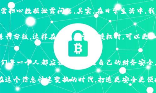 手機IM錢包如何高效查找授權(quán)信息？實用指南大揭秘 

手機IM錢包, 授權(quán)查找, 財務(wù)管理/guanjianci

前言
隨著數(shù)字化時代的到來，手機支付與金融管理逐漸成為日常生活的重要組成部分。尤其是在我的生活中，手機IM錢包已經(jīng)不僅僅是一個支付工具，更是一種便捷的生活方式。但在這其中，授權(quán)管理的問題也時常困擾著我。今天，我想和大家分享我關(guān)于手機IM錢包查找授權(quán)信息的一些心得與經(jīng)驗。

什么是手機IM錢包的授權(quán)？
在深入討論如何查找授權(quán)信息之前，我想先解釋一下什么是手機IM錢包的授權(quán)。簡單來說，授權(quán)是指你允許某個應(yīng)用或服務(wù)訪問你的個人信息或財務(wù)數(shù)據(jù)。這對于確保賬戶的安全性是至關(guān)重要的。就像我在小時候父母教我學(xué)會與人交往一樣，同樣的道理，授權(quán)要建立在信任的基礎(chǔ)上。

為何需要定期檢查授權(quán)信息？
我從小對財務(wù)管理的了解有限，直到我意識到，很多應(yīng)用程序或服務(wù)在初次使用時會請求我們授權(quán)使用一些個人信息。隨著時間的推移，一些我不再使用的應(yīng)用依然保留著這些權(quán)限，這可能會影響到我的隱私安全。因此，定期檢查授權(quán)信息顯得尤為重要。通過這一步，我能更好地控制自己的財務(wù)數(shù)據(jù)。

如何查找IM錢包的授權(quán)信息？
下面，我將介紹一些簡單實用的方法，幫助你在手機IM錢包中快速查找授權(quán)信息。我相信，親身實踐和經(jīng)驗分享可以讓你受益匪淺！

h4步驟一：打開IM錢包應(yīng)用/h4
首先，找到你手機中的IM錢包應(yīng)用，通常它的圖標非常醒目。點擊進入應(yīng)用，進入主界面。

h4步驟二：進入設(shè)置或賬號管理/h4
在主界面的右上角，通常會有一個“設(shè)置”或者“個人中心”的選項。點擊這個選項，進入到賬號設(shè)置頁面。在這個頁面中，你會發(fā)現(xiàn)各種與賬戶相關(guān)的設(shè)置。

h4步驟三：找到安全設(shè)置或隱私設(shè)置/h4
在賬號設(shè)置菜單中，尋找“安全設(shè)置”或“隱私設(shè)置”。這里面通常會包含你所有的授權(quán)信息，包括已授權(quán)的第三方應(yīng)用和服務(wù)。

h4步驟四：查看并管理授權(quán)信息/h4
進入授權(quán)管理后，你會看到所有已授權(quán)訪問你IM錢包數(shù)據(jù)的應(yīng)用列表。在這里，你可以選擇刪除不再使用或者不熟悉的授權(quán)，無需擔心數(shù)據(jù)泄露問題。其實，在日常生活中，我也會遇到一些常用的應(yīng)用逐漸變得陌生，所以定期檢查是必要的。

個性化的小貼士
在我使用IM錢包的過程中，我還發(fā)現(xiàn)一些小技巧可以幫助提高管理效率。例如，我會將經(jīng)常使用的應(yīng)用和一些較少用到的應(yīng)用進行分組，這樣在查找和管理授權(quán)時，可以更加高效。此外，定期更換密碼和設(shè)置雙重身份驗證也是保障安全的有效方法。

總結(jié)
通過以上幾步，你可以輕松地在手機IM錢包中查找和管理授權(quán)信息。希望我分享的這些經(jīng)驗對你有所幫助。在數(shù)字化的時代，我們每一個人都應(yīng)該積極關(guān)注自己的財務(wù)安全。就像我小時候?qū)W習(xí)如何獨立理財一樣，今天，我們也需要掌握數(shù)字金融時代的技能。

無論你是剛接觸手機IM錢包的新手，還是已經(jīng)有一定使用經(jīng)驗的老手，保持對授權(quán)信息的敏感和關(guān)注都非常重要。讓我們一起在這個信息快速變換的時代，打造更安全更便捷的生活方式吧！