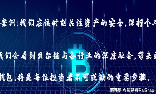 貝爾鏈（BELL）是一種基于區(qū)塊鏈技術(shù)的數(shù)字資產(chǎn)，其獨(dú)特的功能和高效的網(wǎng)絡(luò)使得越來(lái)越多的用戶(hù)關(guān)注并使用它。關(guān)于能否用imToken錢(qián)包存儲(chǔ)和管理貝爾鏈的資產(chǎn)，答案是肯定的，imToken錢(qián)包支持多種數(shù)字資產(chǎn)，其中自然也包括貝爾鏈的資產(chǎn)。

什么是imToken錢(qián)包？
imToken是一款非常流行的數(shù)字資產(chǎn)錢(qián)包，它不僅支持各種主流數(shù)字貨幣，如比特幣、以太坊等，還支持多種ERC-20和TRC-20代幣。imToken擁有界面友好、操作簡(jiǎn)便的特點(diǎn)，是很多用戶(hù)進(jìn)行數(shù)字資產(chǎn)管理的首選工具。

為什么選擇imToken錢(qián)包？
選擇imToken的錢(qián)包有幾個(gè)顯著的原因。首先，它的安全性得到了用戶(hù)的廣泛認(rèn)可。imToken采用了多重加密技術(shù)，確保用戶(hù)的私鑰和資產(chǎn)安全。其次，它的用戶(hù)體驗(yàn)設(shè)計(jì)優(yōu)秀，支持多種功能，如代幣交換、DApp瀏覽器等功能，為用戶(hù)提供了方便的操作體驗(yàn)。最后，它支持多種鏈上資產(chǎn)，毫無(wú)疑問(wèn)，支持貝爾鏈也是它的一大亮點(diǎn)。

如何在imToken中使用貝爾鏈？
想要在imToken錢(qián)包中使用貝爾鏈，首先需要下載并安裝imToken錢(qián)包，并創(chuàng)建一個(gè)錢(qián)包賬戶(hù)。在賬戶(hù)創(chuàng)建完成后，用戶(hù)可以通過(guò)錢(qián)包中的“添加資產(chǎn)”功能，選擇貝爾鏈并添加到自己的資產(chǎn)列表中。添加成功后，用戶(hù)即可進(jìn)行貝爾鏈的轉(zhuǎn)賬、接收等操作。

使用貝爾鏈的個(gè)人體驗(yàn)
我對(duì)此有些許私人的看法?；叵胛业谝淮谓佑|數(shù)字貨幣時(shí)，那種既緊張又興奮的心情依然記憶猶新。像我這樣的小白，最開(kāi)始也是覺(jué)得數(shù)字貨幣只是個(gè)新鮮玩意兒，覺(jué)得跟自己的生活距離遙遠(yuǎn)。但隨著對(duì)區(qū)塊鏈行業(yè)的了解，我深刻認(rèn)識(shí)到數(shù)字貨幣的未來(lái)潛力，而貝爾鏈作為一種新興資產(chǎn)，自然引起了我的興趣。

貝爾鏈的實(shí)際應(yīng)用
貝爾鏈的應(yīng)用場(chǎng)景是多元而豐富的，它不僅可以用于投資，更是在實(shí)際生活中用于各種支付場(chǎng)景。比如，我有一位朋友正在探索如何利用貝爾鏈在跨境支付中節(jié)省費(fèi)用與時(shí)間。他們的嘗試讓我意識(shí)到，貝爾鏈的存在不僅僅是為了投機(jī)，更是為日常生活提供了便捷的解決方案。

安全性與風(fēng)險(xiǎn)管理
盡管imToken錢(qián)包提供了高度的安全性，但用戶(hù)在使用數(shù)字資產(chǎn)時(shí)仍需保持警惕。過(guò)去也發(fā)生過(guò)一些由于用戶(hù)操作不當(dāng)而導(dǎo)致資產(chǎn)損失的案例。我們應(yīng)該時(shí)刻關(guān)注資產(chǎn)的安全，保持個(gè)人私鑰的保護(hù)，并定期備份錢(qián)包數(shù)據(jù)。這樣才能在享受數(shù)字資產(chǎn)帶來(lái)的便利時(shí)，確保自己的投資安全。

未來(lái)展望
展望未來(lái)，我相信貝爾鏈將繼續(xù)發(fā)展壯大，吸引越來(lái)越多的用戶(hù)加入。而imToken錢(qián)包也將不斷進(jìn)行技術(shù)迭代，以滿(mǎn)足市場(chǎng)需求?；蛟S未來(lái)，我們會(huì)看到貝爾鏈與各行業(yè)的深度融合，帶來(lái)更多出人意料的應(yīng)用場(chǎng)景與創(chuàng)新。

總結(jié)來(lái)說(shuō)，imToken錢(qián)包作為一個(gè)強(qiáng)大的數(shù)字資產(chǎn)管理工具，完全能夠支持用戶(hù)使用貝爾鏈。數(shù)字資產(chǎn)的未來(lái)充滿(mǎn)無(wú)限可能，而選擇合適的錢(qián)包，將是每位投資者不可或缺的重要步驟。