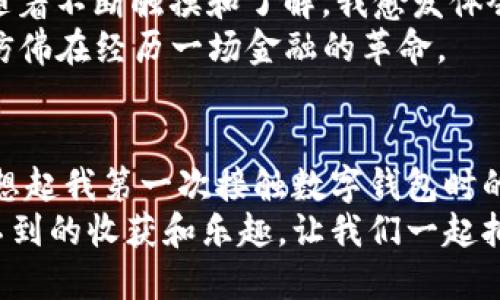 如何輕松注冊IM錢包：一步步指南助你快速上手

IM錢包, 數字貨幣, 注冊指南/guanjianci

引言：金融科技時代的開啟
在這個數字化飛速發(fā)展的時代，越來越多的人開始了解和使用數字貨幣，而IM錢包作為一款專業(yè)的數字錢包，更是吸引了眾多用戶的關注。今天，我想和大家分享我個人的經驗，告訴你們如何輕松注冊IM錢包，快速體驗數字貨幣的魅力。當我第一次接觸數字錢包時，心里也有很多疑慮和不安，但現在回想起來，完全是值得的。

第一步：下載IM錢包應用
首先，你需要從IM錢包的官方網站或各大應用商店（如App Store或Google Play）下載IM錢包應用。這一步似乎很簡單，但我在第一次下載時，因為不熟悉官方網站，在別的地方下載了一個假冒的應用，結果不僅浪費了時間，還影響了手機的使用。為了避免這樣的情況，請確保你找到的是官方的下載鏈接。

第二步：打開應用，開始注冊
下載完成后，打開IM錢包應用，界面簡單易懂，給人一種友好的感覺。在主界面上，你會看到“注冊”的選項。點擊之后，系統(tǒng)會引導你輸入一些基本信息，比如你的手機號碼、郵箱等。
我記得當時在輸入手機號碼時，有些猶豫，我擔心隱私會不會泄露。但后來想了想，數字錢包的安全性確實是比較高的，同時我也需要享受這項新的金融科技帶來的便利。因此，我鼓起勇氣填寫了我的信息。

第三步：驗證身份
輸入基本信息后，IM錢包會立即發(fā)送一個驗證碼到你的手機上。這一步至關重要，驗證碼不僅是你的身份驗證工具，還能增強賬戶的安全性。輸入驗證碼后，你的身份就得到了初步的確認。
這時候，我感受到了科技的力量。當年，我還是個孩子時，每次去銀行開戶，都要提供各種身份證明，現在只需要幾分鐘就可以完成，這樣的便利讓人心潮澎湃。

第四步：設置安全密碼
在身份驗證成功后，你需要設置一個安全密碼。這個密碼非常重要，它將保護你的賬戶安全。在設置時，盡量選擇一個復雜的密碼，比如混合字母、數字和符號，這樣能有效減少被盜的風險。
我當時為了不忘記這個新密碼，特意在紙上記下了來，雖然這在一定程度上增加了安全性，但我更希望能記住這個密碼，便于日后的登錄使用。也許你可以考慮使用一些密碼管理工具，這樣安全又方便。

第五步：了解IM錢包的功能
完成注冊后，你就可以開始使用IM錢包了。在主界面，你會看到多個功能模塊，包括余額查詢、交易記錄、轉賬功能等。這里我想分享一下我的經驗，第一次使用IM錢包時，我不僅被簡潔的界面吸引，更對其中的一些功能感到驚喜。
IM錢包的余額查詢非常方便，你可以隨時查看自己的資產情況，與傳統(tǒng)銀行的資產管理相比要直觀得多。而且，轉賬功能極其迅速，我記得有一次我需要在短時間內把一些數字貨幣轉給我的朋友，幾乎瞬間就完成了，這讓我對數字貨幣的便利性有了更深刻的認識。

第六步：安全性與隱私保護
數字貨幣的安全性是比較敏感的話題，注冊IM錢包后，了解其安全性是非常有必要的。IM錢包采用了高強度的加密技術，保障用戶的隱私和資產安全。此外，錢包還提供了二次驗證和恢復選項，以防止意外情況的發(fā)生。
我還記得有一次我遇到了一些問題，登錄賬戶時需要二次驗證，雖然有些麻煩，但想想這是為了我自己的安全，也就心甘情愿地配合。數字世界中的隱私保護確實需要我們認真對待，每一次保護都是自己資產安全的保障。

第七步：探索更多功能與服務
IM錢包除了基本的充值、提現功能外，還有一些進階的功能，比如換幣、理財產品、市場資訊等。作為一個初學者，我當時也對這些功能感到困惑，但隨著不斷觸摸和了解，我愈發(fā)體會到數字金融的魅力。
我記得第一次嘗試幣種兌換時，心里還是有些忐忑，但臥躺在沙發(fā)上，幾分鐘后就完成了。從前那些復雜的金融交易，現在在指尖輕松實現，這感覺仿佛在經歷一場金融的革命。

結語：享受數字金融的樂趣
通過以上步驟，你已經注冊成功IM錢包，踏上了數字金融之旅。在這個過程中，不僅學會了如何使用這款工具，更對數字貨幣的未來充滿了期待?；叵肫鹞业谝淮谓佑|數字錢包時的心情，既緊張又興奮，現在的我已經能夠熟練使用它，感受到科技帶來的無限可能。
希望我的分享能夠幫助到你們，讓你在IM錢包的使用中更加順利。如果你和我一樣，曾對數字金融有過疑慮，不妨試著去探索一下，或許會有意想不到的收獲和樂趣。讓我們一起擁抱這個金融科技的新時代吧！