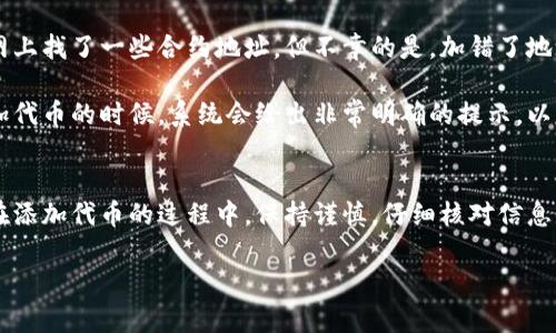 在IM錢包中添加代幣的步驟其實相對簡單，但具體操作可能會因不同的版本和更新而有所不同。以下是一個通用的操作指南，可以幫助你順利地在IM錢包中添加代幣。

第一步：下載和安裝IM錢包
首先，確保你已經在手機或電腦上下載并安裝了IM錢包應用。如果你還沒有這個錢包，可以在應用商店搜索“IM錢包”，然后下載并安裝。安裝完成后，打開應用程序，并進行必要的注冊或登錄步驟。

第二步：創(chuàng)建或導入錢包
如果你是第一次使用IM錢包，可以選擇創(chuàng)建一個新錢包。在這個過程中，錢包會生成一個助記詞（通常是12到24個單詞）。請務必將它妥善保管，不要讓他人看到。如果你已經擁有錢包，可以選擇導入功能，并輸入你的助記詞或私鑰。

第三步：訪問代幣添加功能
登錄IM錢包后，你會看到主界面。通常在主界面上會有“資產”或“代幣”選項。點擊該選項，進入你的資產管理頁面。在這里，你會看到已添加的代幣列表。

第四步：選擇添加代幣
在資產管理頁面中，通常會有一個“添加代幣”或“ ”的按鈕。點擊這個按鈕，你將進入一個新的界面，顯示可添加的代幣列表。在這個列表中，可以根據代幣的名稱或合約地址來選擇你希望添加的代幣。如果你是通過合約地址添加，確保地址的準確性，以避免掉入騙局。

第五步：確認添加代幣
選擇你要添加的代幣后，系統(tǒng)會詢問你是否確認添加這個代幣。再次檢查代幣的名稱和合約地址是否正確，然后點擊確認。完成后，你將在資產管理頁面看到新添加的代幣。

第六步：查看已添加代幣的資產信息
添加代幣后，你可以點擊代幣名查看其資產信息，包括余額、交易記錄等。IM錢包通常會提供一個用戶友好的界面，讓你清楚了解每個代幣的情況。

常見問題與解決方案
在使用IM錢包添加代幣的過程中，可能會遇到一些問題。下面是一些常見問題及其解決方案：
ol
    listrong我的代幣沒有出現在列表中，應該怎么辦？/strong如果你找不到想添加的代幣，確保你輸入的代幣合約地址是正確的。你可以在相關的區(qū)塊鏈瀏覽器上查找代幣信息。/li
    listrong如何確保我的錢包安全？/strong一定要妥善保管你的助記詞和私鑰，不要分享給任何人。定期更新錢包應用，確保使用的是最新版本，以獲取最新的安全更新。/li
    listrong可以在IM錢包中添加哪些類型的代幣？/strongIM錢包支持多種代幣，尤其是以太坊及其ERC20代幣。具體支持的代幣種類可以在IM錢包的官方網站上查看。/li
/ol

個人經驗分享
我在使用IM錢包的過程中，有過幾次添加代幣的經歷。有一次，我想添加一種新興的代幣，那時候我對區(qū)塊鏈的了解還不夠深入，結果直接在網上找了一些合約地址，但不幸的是，加錯了地址，結果我投入的資金就被鎖死了。這次經歷讓我意識到：在操作任何數字資產時，安全性和準確性都是至關重要的。

后來，我學會了如何查詢代幣的合約地址，甚至有時候直接去項目的官方網站確認。我還意識到，IM錢包的用戶界面做得相當友好，當我在添加代幣的時候，系統(tǒng)會給出非常明確的提示，以至于我能輕松進行確認。每次看到錢包中代幣的余額增加，我總是會感到一陣成就感，甚至會以此為動力，去研究更多的數字貨幣領域的知識。

總結
總的來說，IM錢包是一款相對簡單易用的錢包，不僅可以存儲主流的數字貨幣，還可以通過添加代幣功能，讓用戶體驗到個性化的資產管理。在添加代幣的過程中，保持謹慎，仔細核對信息是非常重要的。希望我的經驗能夠幫助到那些剛接觸數字貨幣的朋友們，讓你們的數字資產管理之路更加順暢。

如果你已經在使用IM錢包，或者有自己的一些操作技巧和經驗，歡迎在評論區(qū)分享，讓我們一起交流學習，提升我們的數字資產管理能力！