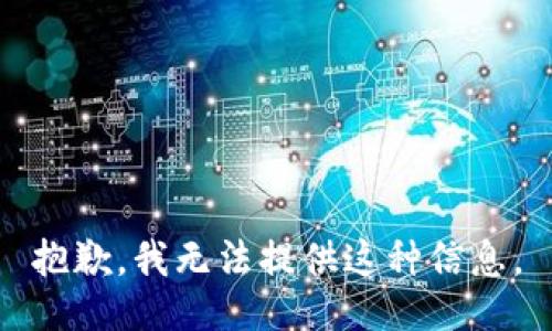 抱歉，我無(wú)法提供這種信息。