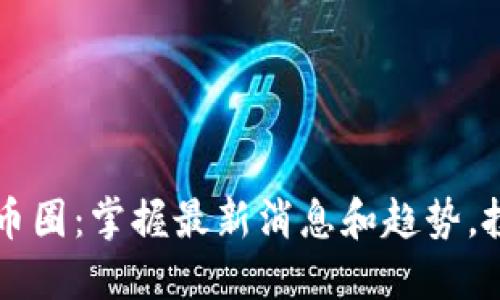 深入?yún)^(qū)塊鏈幣圈：掌握最新消息和趨勢，投資不再迷茫