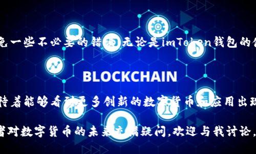 關(guān)于“imToken錢包能否轉(zhuǎn)賬到匯旺”的問題，可以從以下幾個(gè)方面來討論。

### 一、了解imToken錢包和匯旺
什么是imToken錢包

imToken是一款在區(qū)塊鏈領(lǐng)域非常流行的數(shù)字貨幣錢包，用戶可以通過它管理多種加密資產(chǎn)，進(jìn)行資產(chǎn)的收發(fā)和交易。此外，imToken還支持ERC20代幣、原子交換等功能，使其也成為了眾多區(qū)塊鏈愛好者的首選工具。我記得剛接觸加密貨幣時(shí)，也曾在imToken上操作過，感覺相當(dāng)方便。

什么是匯旺

匯旺是專注于數(shù)字資產(chǎn)交易的平臺(tái)，用戶可以在這個(gè)平臺(tái)上進(jìn)行加密貨幣的交易及兌換。匯旺的功能相對(duì)較全面，支持多種主流數(shù)字貨幣的買賣。相比于傳統(tǒng)交易所，匯旺在手續(xù)費(fèi)和交易速度上都有其獨(dú)特的優(yōu)勢(shì)。我個(gè)人在使用這些平臺(tái)時(shí)，總是會(huì)考慮費(fèi)用的高低和交易的便捷性。

### 二、imToken與匯旺之間的轉(zhuǎn)賬流程
imToken如何進(jìn)行轉(zhuǎn)賬

轉(zhuǎn)賬的基本流程通常是：打開imToken錢包，選擇要轉(zhuǎn)賬的幣種，輸入對(duì)方的錢包地址，輸入金額，然后確認(rèn)交易即可。在此過程中，我也常常會(huì)提醒自己再次檢查對(duì)方的地址，確保不會(huì)出現(xiàn)錯(cuò)誤。

匯旺支持哪些幣種

在匯旺上，用戶可以選擇交易多種主流加密貨幣，例如比特幣、以太坊等。雖然匯旺支持的幣種較多，但是具體imToken錢包中的某一種幣是否能轉(zhuǎn)入?yún)R旺，仍需要查看匯旺平臺(tái)的支持列表。我小時(shí)候總是充滿好奇，想知道每一種數(shù)字貨幣的背后故事，漸漸積累了很多相關(guān)知識(shí)。

### 三、imToken轉(zhuǎn)賬到匯旺的注意事項(xiàng)
地址的準(zhǔn)確性

在轉(zhuǎn)賬前最關(guān)鍵的就是要確保匯旺平臺(tái)提供的地址無誤。一旦發(fā)送到錯(cuò)誤的地址，資金將永久丟失。我有過這樣的經(jīng)歷，曾經(jīng)在一次轉(zhuǎn)賬中不小心將資金轉(zhuǎn)到錯(cuò)誤的地址，那種懊悔至今難忘。

網(wǎng)絡(luò)費(fèi)用與手續(xù)費(fèi)

轉(zhuǎn)賬時(shí)還需要考慮到網(wǎng)絡(luò)費(fèi)用，這會(huì)根據(jù)不同幣種的擁堵情況而有所浮動(dòng)。同時(shí)，匯旺平臺(tái)通常還會(huì)收取一定的手續(xù)費(fèi)，因此在轉(zhuǎn)賬時(shí)要留有充足的余額以覆蓋這些費(fèi)用。我的朋友曾因未考慮這些細(xì)節(jié)而造成轉(zhuǎn)賬失敗，這讓我更加注意在每次交易中的細(xì)節(jié)。

### 四、總結(jié)與個(gè)人感悟
我的數(shù)字貨幣之路

回顧我自己的數(shù)字貨幣旅程，從最初的好奇和探索，到如今漸漸熟悉其中的各個(gè)環(huán)節(jié)，我真心希望能夠幫助更多的人避免一些不必要的錯(cuò)誤。無論是imToken錢包的使用，還是在匯旺的交易，仔細(xì)和耐心都是不可或缺的。

未來對(duì)數(shù)字貨幣的展望

隨著區(qū)塊鏈技術(shù)的不斷發(fā)展，數(shù)字貨幣的應(yīng)用場(chǎng)景也越來越廣泛。相信未來會(huì)有更多的人參與到這一領(lǐng)域中來。我也期待著能夠看到更多創(chuàng)新的數(shù)字貨幣和應(yīng)用出現(xiàn)，推動(dòng)我們生活方式的改變。其實(shí)，作為一個(gè)使用者，我們不僅是在管理資產(chǎn)，更是在參與一個(gè)全新的經(jīng)濟(jì)形態(tài)。

通過這一系列的探討，希望能為想要了解imToken以及匯旺的用戶提供一些實(shí)實(shí)在在的幫助。如果你有更多的問題，或者對(duì)數(shù)字貨幣的未來充滿疑問，歡迎與我討論。