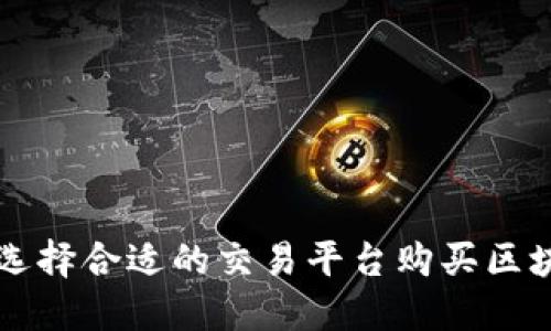 如何選擇合適的交易平臺購買區(qū)塊鏈幣