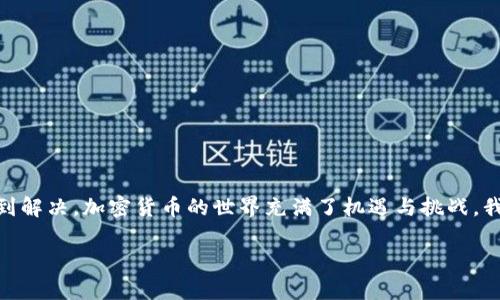 如果你遇到IM錢包中的USDT無法轉(zhuǎn)出的情況，可能會涉及多個方面的問題。下面我們將詳細(xì)探討可能的原因以及解決方案。

什么是USDT？
USDT（Tether）是一種基于區(qū)塊鏈的穩(wěn)定幣，它的價值與美元掛鉤，通常來說1 USDT ≈ 1 USD。這使得USDT在加密貨幣市場中成為一種流通的主要資產(chǎn)，特別是在交易所中。

IM錢包是什么？
IM錢包是一種數(shù)字貨幣錢包，專門用來存儲和管理各種加密貨幣資產(chǎn)，包括比特幣、以太坊及其衍生的代幣，如USDT等。IM錢包通常具有較好的用戶體驗，支持多種資產(chǎn)的統(tǒng)一管理。

USDT無法轉(zhuǎn)出的常見原因
1. **網(wǎng)絡(luò)擁堵或技術(shù)問題**：有時候，由于網(wǎng)絡(luò)擁堵，交易在區(qū)塊鏈上確認(rèn)的時間會變長，導(dǎo)致交易延遲。
2. **余額不足**：確保你的余額足夠支付轉(zhuǎn)賬的金額以及交易手續(xù)費(fèi)。
3. **錢包的限制**：某些錢包可能對轉(zhuǎn)賬金額存在限制，特別是對于新用戶或未驗證用戶。
4. **大額轉(zhuǎn)賬監(jiān)控**：如果你嘗試轉(zhuǎn)賬的金額較大，錢包可能會暫時凍結(jié)該交易進(jìn)行審核。
5. **不支持的鏈條**：USDT在多個區(qū)塊鏈上都有發(fā)行（如以太坊、波場等），確保你選擇了正確的鏈條進(jìn)行轉(zhuǎn)賬。

如何解決USDT無法轉(zhuǎn)出的困難
1. **檢查網(wǎng)絡(luò)狀態(tài)**：訪問區(qū)塊鏈瀏覽器，查看當(dāng)前網(wǎng)絡(luò)狀態(tài)，確認(rèn)區(qū)塊鏈?zhǔn)欠裾９ぷ鳌?2. **確認(rèn)賬戶余額**：檢查IM錢包的USDT余額，確保有足夠的資金進(jìn)行轉(zhuǎn)賬。
3. **聯(lián)系客服**：如果以上方法無法解決，你可以考慮聯(lián)系客服，詢問具體的轉(zhuǎn)賬限制或問題。
4. **嘗試小額轉(zhuǎn)賬**：在進(jìn)行大額轉(zhuǎn)賬之前，嘗試先轉(zhuǎn)賬小額USDT，以查看交易是否能夠成功。
5. **更新錢包應(yīng)用**：確保你的IM錢包應(yīng)用是最新版本，老舊版本可能會導(dǎo)致問題。

個人經(jīng)歷與反思
我記得自己在剛接觸加密貨幣時，也曾經(jīng)歷過類似的困惑。那時我的錢包里有一小部分比特幣，我迫切想把它轉(zhuǎn)到交易所進(jìn)行交易。結(jié)果因為網(wǎng)絡(luò)的擁堵，我?guī)缀蹩煲艞壛?。?jīng)過不斷的嘗試和反復(fù)的查詢，我終于明白了如何操作，也體會到了等待確認(rèn)的那種焦慮。
這讓我意識到，數(shù)字貨幣的世界不僅僅是技術(shù)的展現(xiàn)，更是我們情緒與期望的交織。每一次轉(zhuǎn)賬都是希望和不安的碰撞，成功與否都直接影響著我們的投資心態(tài)。

預(yù)防措施與建議
在使用IM錢包或任何其他加密錢包時，保持謹(jǐn)慎是非常重要的。以下是一些建議：
1. **備份你的錢包**：確保定期備份錢包，防止因軟件故障造成的損失。
2. **保持安全性**：開啟雙重身份驗證，保障個人資產(chǎn)的安全。
3. **保持信息更新**：關(guān)注IM錢包的官方信息，及時掌握軟件更新和安全提示。
4. **學(xué)習(xí)知識**：定期學(xué)習(xí)區(qū)塊鏈和加密貨幣相關(guān)知識，提升自身的金融素養(yǎng)。

結(jié)論
USDT無法轉(zhuǎn)出的情況可能由多種因素導(dǎo)致，但只要保持冷靜，逐一排查問題并及時采取措施，大多數(shù)問題都能夠得到解決。加密貨幣的世界充滿了機(jī)遇與挑戰(zhàn)，我們需要以開放的心態(tài)去迎接每一次考驗。這是一個充滿變革的時代，而這些經(jīng)歷，會讓我們在未來的路上走得更遠(yuǎn)。

希望以上內(nèi)容能夠幫助到你，順利解決IM錢包中USDT無法轉(zhuǎn)出的煩惱！