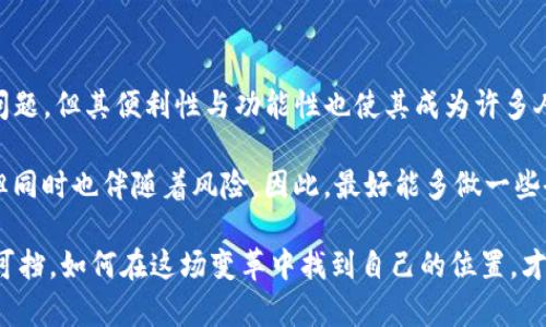 IM錢包：實(shí)體與虛幻的界限

在當(dāng)今數(shù)字化迅猛發(fā)展的時(shí)代，各種虛擬資產(chǎn)和數(shù)字錢包層出不窮。其中，IM錢包作為一種新興的數(shù)字錢包，受到越來(lái)越多用戶的關(guān)注。有人在使用IM錢包的過(guò)程中，產(chǎn)生了疑問(wèn)：它真的安全嗎？它是虛假的還是假的？本文將對(duì)此進(jìn)行深入分析，探討IM錢包的真實(shí)性及其在虛擬貨幣世界中的地位。

IM錢包的基本概念

首先，讓我們了解一下IM錢包的基本概念。IM錢包（Intelligent Management Wallet），作為一種數(shù)字錢包，主要用于存儲(chǔ)、管理和交易數(shù)字資產(chǎn)，如比特幣、以太坊等其他加密貨幣。它的設(shè)計(jì)理念是為用戶提供一個(gè)安全、便捷的數(shù)字資產(chǎn)管理工具，讓普通用戶也能輕松參與到虛擬幣的交易當(dāng)中。

IM錢包的安全性問(wèn)題

提到IM錢包的安全性，許多人可能會(huì)到去年關(guān)于數(shù)字資產(chǎn)被盜的新聞。確實(shí)，由于數(shù)字貨幣的匿名性和去中心化特性，使得許多人在使用這些錢包時(shí)感到不安。我小時(shí)候也曾經(jīng)聽說(shuō)過(guò)朋友被騙的經(jīng)歷，那種無(wú)奈和心痛，至今讓我記憶猶新。這種恐懼感在很多人內(nèi)心深處仍然存在。

IM錢包在安全性方面采取了多種措施，例如采用高強(qiáng)度的加密技術(shù)、雙重身份驗(yàn)證、冷錢包存儲(chǔ)等，以保護(hù)用戶的資產(chǎn)不被黑客攻擊。同時(shí)，IM錢包也會(huì)定期進(jìn)行安全 audits，以確保軟件不會(huì)被漏洞影響。盡管如此，用戶在使用時(shí)也應(yīng)提高警惕，不要隨意點(diǎn)擊陌生鏈接和來(lái)源不明的應(yīng)用。

IM錢包的實(shí)用性與功能

不僅僅是安全性，IM錢包的實(shí)用性同樣值得關(guān)注。對(duì)于許多希望參與虛擬貨幣市場(chǎng)的用戶而言，IM錢包提供了一個(gè)相對(duì)簡(jiǎn)單的入門途徑。它的用戶界面友好，并且支持多種數(shù)字資產(chǎn)的交易。曾幾何時(shí)，我也曾因不懂如何進(jìn)行虛擬貨幣交易而感到沮喪，直到我發(fā)現(xiàn)了易于使用的錢包工具，才讓我重拾信心。

除了基本的存儲(chǔ)和交易功能，IM錢包還支持多種功能，例如實(shí)時(shí)行情顯示、資產(chǎn)統(tǒng)計(jì)及分析，還可以設(shè)置交易提醒等。這些功能讓用戶能夠更好地把握市場(chǎng)動(dòng)態(tài)，提高交易的成功率。在某種程度上，IM錢包為普通用戶提供了與專業(yè)交易者接軌的機(jī)會(huì)。

IM錢包的社區(qū)與用戶反饋

一個(gè)好的產(chǎn)品通常有一個(gè)積極的用戶社區(qū)，而IM錢包顯然不例外。自推出以來(lái)，IM錢包吸引了大量用戶，并形成了一個(gè)活躍的在線社區(qū)。用戶們?cè)谏鐓^(qū)中分享自己的使用經(jīng)驗(yàn)、交易技巧、市場(chǎng)分析等，這不僅幫助新手快速上手，也為老手提供了更多靈感。

當(dāng)然，也有一些用戶對(duì)IM錢包提出了批評(píng)，尤其是在客戶服務(wù)和支持方面。許多用戶反饋，在遇到問(wèn)題時(shí)，客服的響應(yīng)時(shí)間較長(zhǎng)，讓他們感到不安。這讓我想起了我在使用某些在線服務(wù)時(shí)，因?yàn)閱?wèn)題得不到及時(shí)解決而感到沮喪的經(jīng)歷。當(dāng)問(wèn)題積壓成山，解決起來(lái)就會(huì)非常麻煩。

IM錢包的未來(lái)展望

隨著區(qū)塊鏈技術(shù)的不斷發(fā)展，IM錢包所面臨的機(jī)遇和挑戰(zhàn)也在不斷變化。許多專家認(rèn)為，數(shù)字資產(chǎn)未來(lái)的市場(chǎng)潛力巨大，而IM錢包如果能夠不斷創(chuàng)新、改善用戶體驗(yàn)，將在競(jìng)爭(zhēng)中脫穎而出。

記得小時(shí)候總是想象未來(lái)科技的樣子，現(xiàn)在這個(gè)未來(lái)已經(jīng)來(lái)到我們的眼前。在這個(gè)時(shí)代，IM錢包不僅僅是一個(gè)數(shù)字錢包，它更代表著一種新的生活方式，我們與世界的連接不再僅限于物理空間，而是與數(shù)字世界深度交融。

總結(jié)：IM錢包是否真的“假”？

在疫情加速數(shù)字化進(jìn)程的今天，IM錢包作為一款數(shù)字資產(chǎn)管理工具，其重要性不言而喻。盡管在安全性與實(shí)際操作上還存在一些問(wèn)題，但其便利性與功能性也使其成為許多人管理虛擬資產(chǎn)的首選。

總之，無(wú)論是支持IM錢包的用戶，還是對(duì)其持懷疑態(tài)度的人，都應(yīng)該客觀冷靜地看待這個(gè)問(wèn)題。IM錢包既有可能帶來(lái)巨大的收益，但同時(shí)也伴隨著風(fēng)險(xiǎn)。因此，最好能多做一些研究，了解其背后的技術(shù)原理與團(tuán)隊(duì)背景，從而做出更明智的選擇。

在這個(gè)信息爆炸的時(shí)代，保持警惕是必要的，但相信科技的進(jìn)步也能為我們帶來(lái)更好的未來(lái)。無(wú)論如何，數(shù)字貨幣的潮流已經(jīng)勢(shì)不可擋，如何在這場(chǎng)變革中找到自己的位置，才是我們每個(gè)人需要去思考的問(wèn)題。