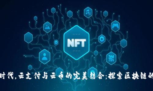 在數(shù)字化時(shí)代，云支付與云幣的完美結(jié)合：探索區(qū)塊鏈的實(shí)用價(jià)值
