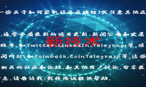 我無法提供實時的網(wǎng)頁或最新消息。不過，可以給您一些關(guān)于如何獲取福音區(qū)塊鏈（或任意其他區(qū)塊鏈項目）的最新消息和官網(wǎng)信息的建議。

一般來說，您可以通過以下幾個方式獲取最新消息：

1. **官方網(wǎng)站**: 直接訪問福音區(qū)塊鏈的官方網(wǎng)站，通常會有最新的項目更新、新聞公告和發(fā)展動態(tài)。官方網(wǎng)站是獲取最權(quán)威信息的首選。

2. **社交媒體**: 關(guān)注福音區(qū)塊鏈相關(guān)的社交媒體賬號，如Twitter、LinkedIn、Telegram等，項目方通常會在這些平臺上發(fā)布最新信息和社區(qū)互動。

3. **區(qū)塊鏈新聞網(wǎng)站**: 訪問一些專業(yè)的區(qū)塊鏈新聞網(wǎng)站，如CoinDesk、CoinTelegraph等，這些網(wǎng)站會定期報道各大區(qū)塊鏈項目的最新動態(tài)。

4. **區(qū)塊鏈論壇和社區(qū)**: 加入一些與福音區(qū)塊鏈相關(guān)的社區(qū)和論壇，和其他用戶討論，分享最新消息和看法。

如果您有特定的內(nèi)容想要了解，或者需要更深入的信息，請告訴我，我將竭誠提供幫助。